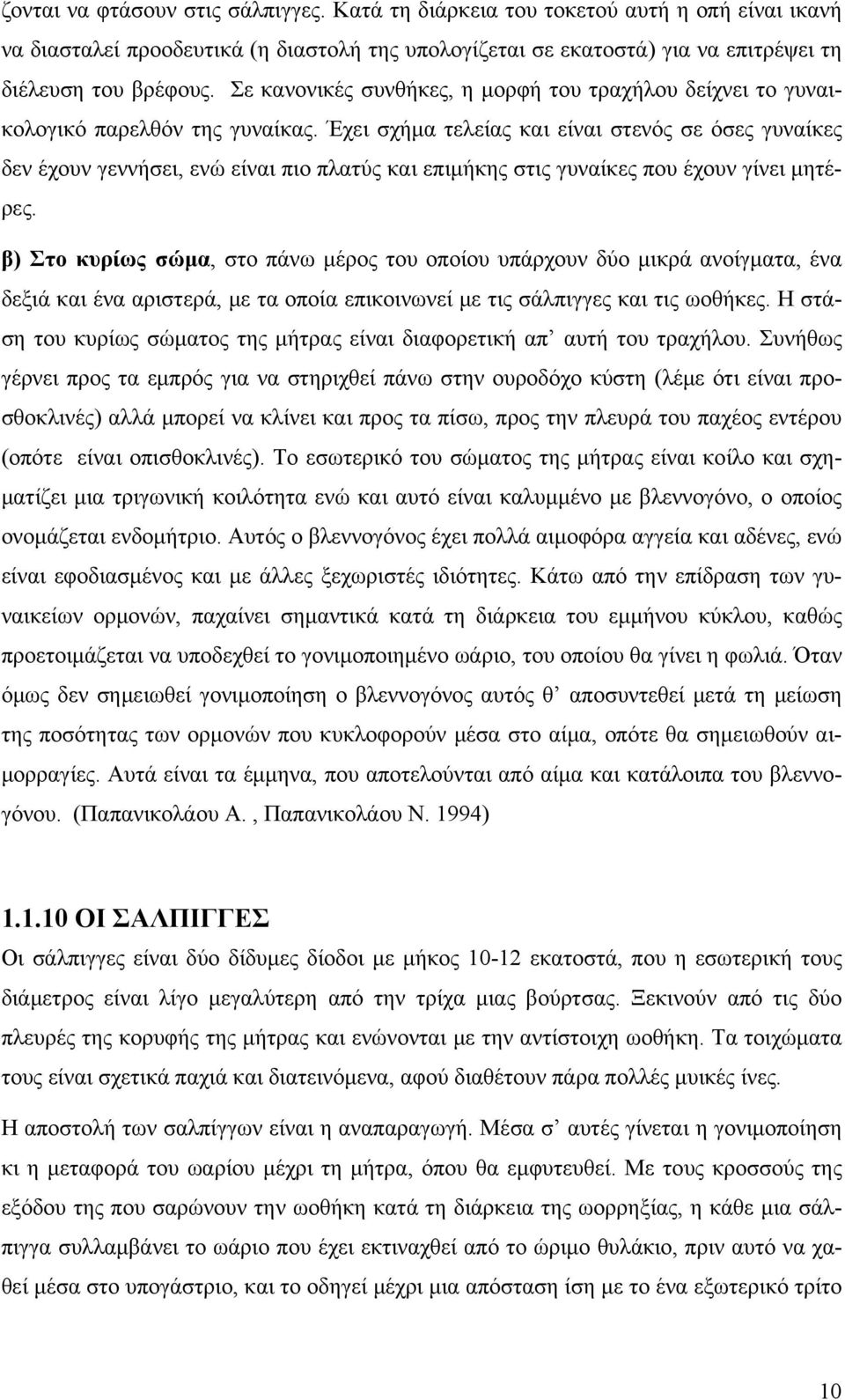 Έχει σχήμα τελείας και είναι στενός σε όσες γυναίκες δεν έχουν γεννήσει, ενώ είναι πιο πλατύς και επιμήκης στις γυναίκες που έχουν γίνει μητέρες.