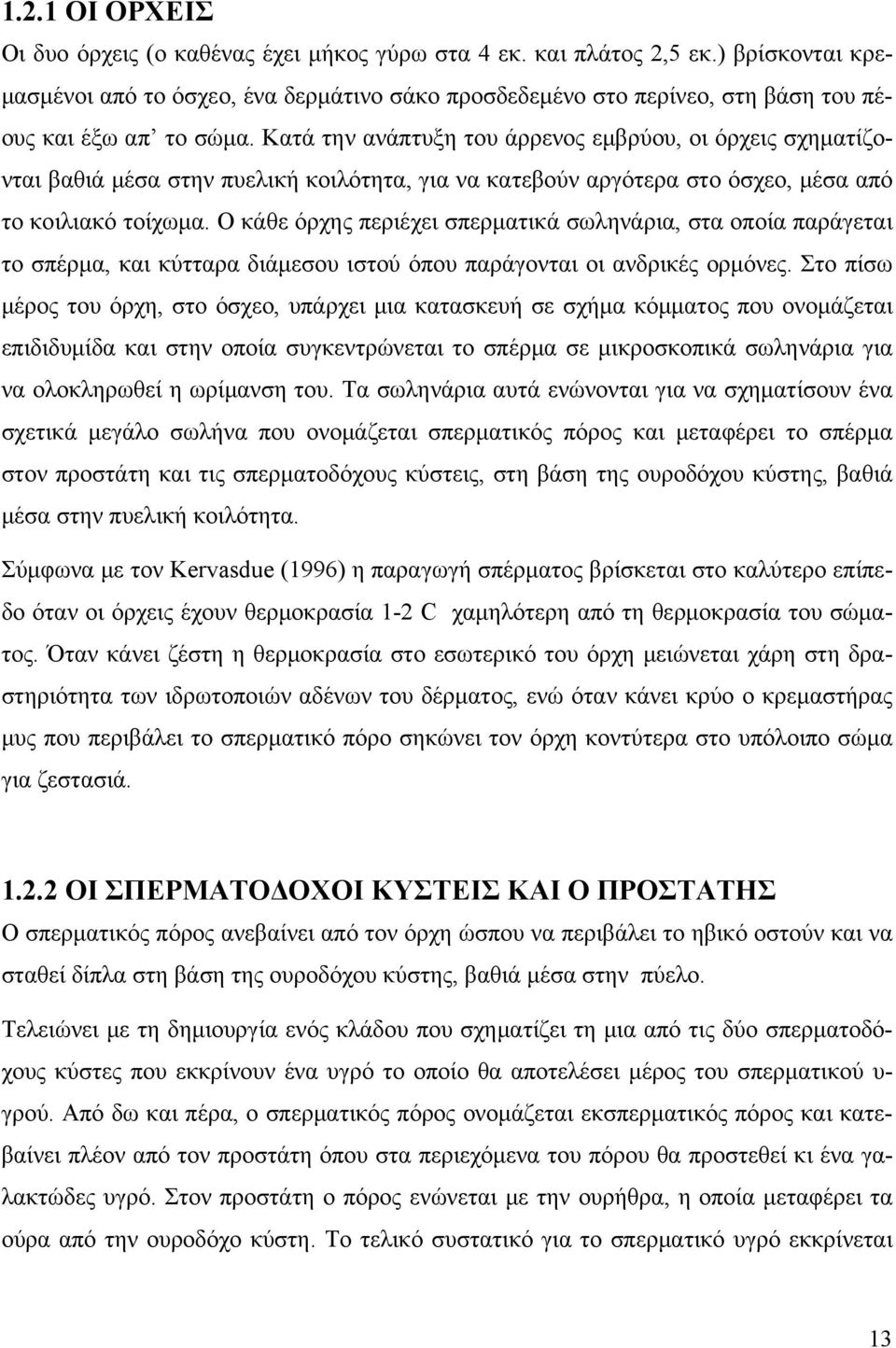 Κατά την ανάπτυξη του άρρενος εμβρύου, οι όρχεις σχηματίζονται βαθιά μέσα στην πυελική κοιλότητα, για να κατεβούν αργότερα στο όσχεο, μέσα από το κοιλιακό τοίχωμα.