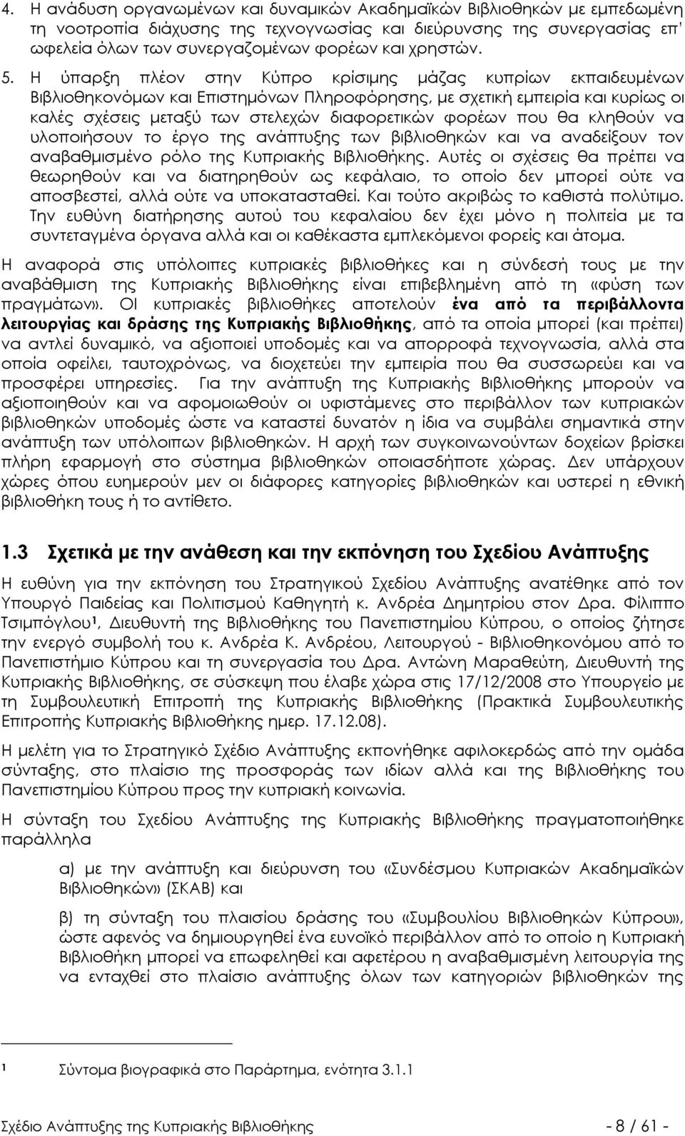 Η ύπαρξη πλέον στην Κύπρο κρίσιμης μάζας κυπρίων εκπαιδευμένων Βιβλιοθηκονόμων και Επιστημόνων Πληροφόρησης, με σχετική εμπειρία και κυρίως οι καλές σχέσεις μεταξύ των στελεχών διαφορετικών φορέων