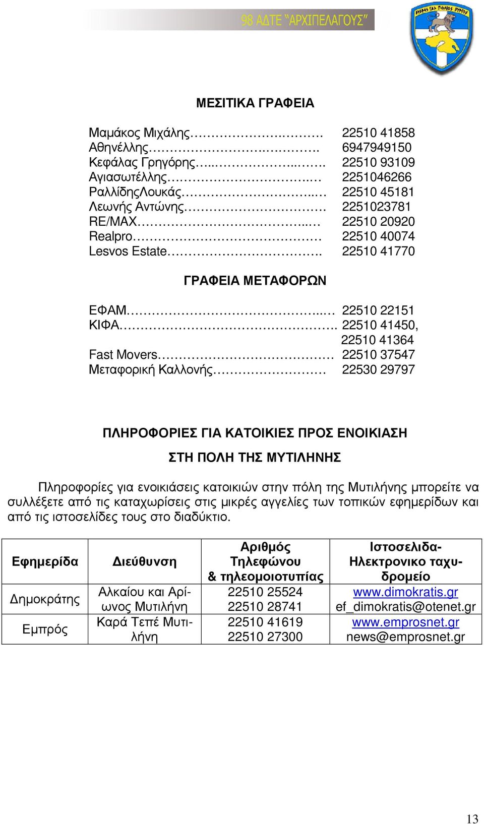 22510 41450, 22510 41364 Fast Movers 22510 37547 Μεταφορική Καλλονής 22530 29797 ΠΛΗΡΟΦΟΡΙΕΣ ΓΙΑ ΚΑΤΟΙΚΙΕΣ ΠΡΟΣ ΕΝΟΙΚΙΑΣΗ ΣΤΗ ΠΟΛΗ ΤΗΣ ΜΥΤΙΛΗΝΗΣ Πληροφορίες για ενοικιάσεις κατοικιών στην πόλη της