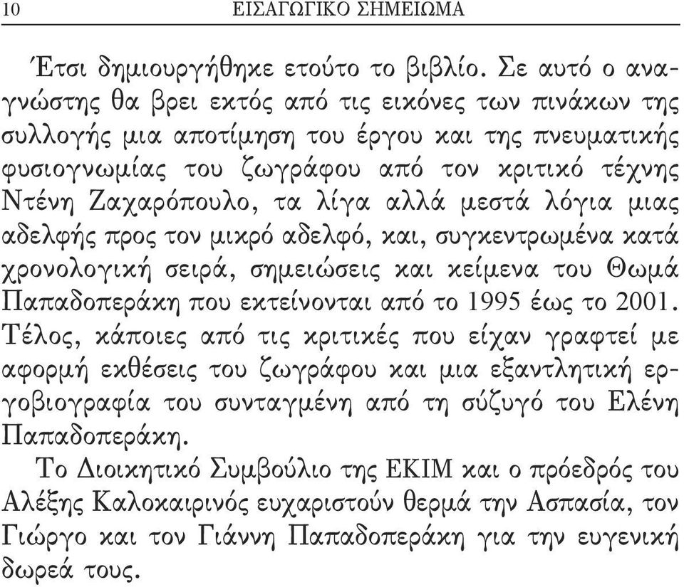 λίγα αλλά μεστά λόγια μιας αδελφής προς τον μικρό αδελφό, και, συγκεντρωμένα κατά χρονολογική σειρά, σημειώσεις και κείμενα του Θωμά Παπαδοπεράκη που εκτείνονται από το 1995 έως το 2001.