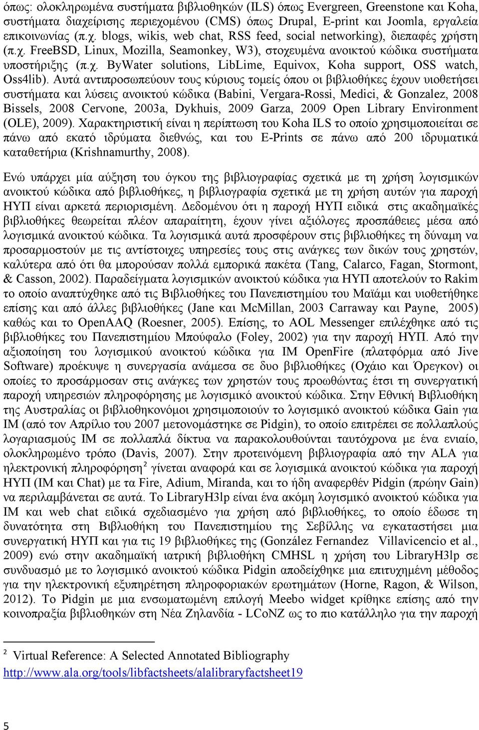 Αυτά αντιπροσωπεύουν τους κύριους τομείς όπου οι βιβλιοθήκες έχουν υιοθετήσει συστήματα και λύσεις ανοικτού κώδικα (Babini, Vergara-Rossi, Medici, & Gonzalez, 2008 Bissels, 2008 Cervone, 2003a,