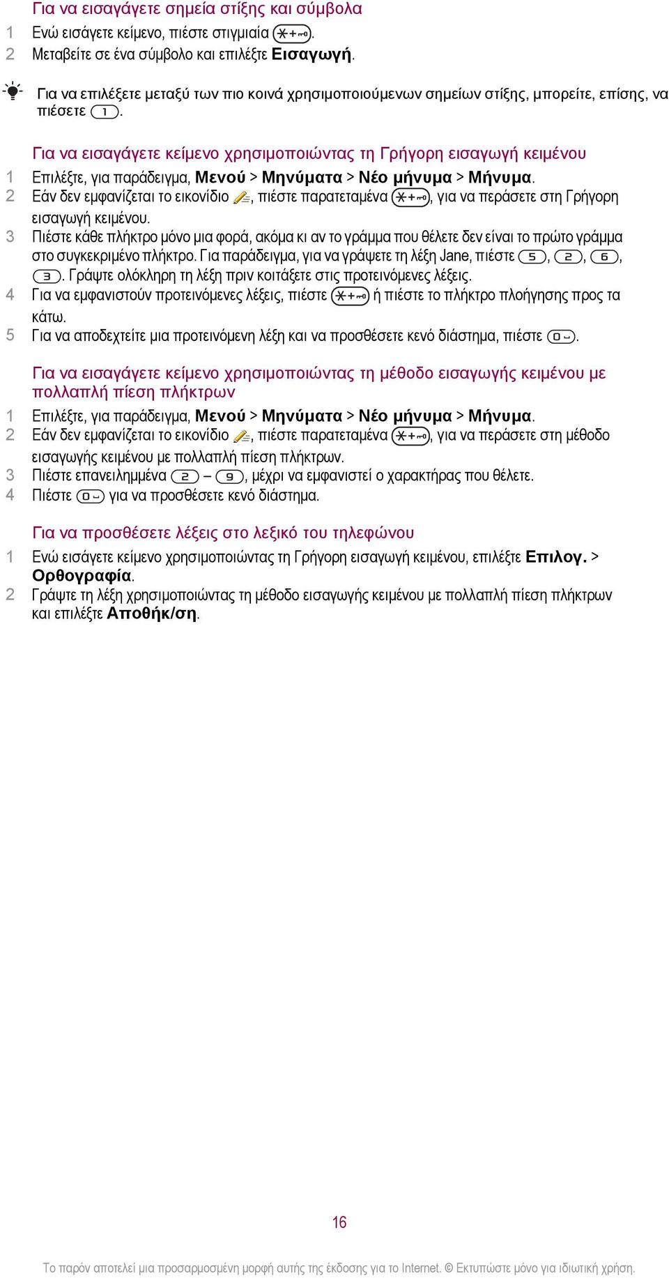 Για να εισαγάγετε κείμενο χρησιμοποιώντας τη Γρήγορη εισαγωγή κειμένου 1 Επιλέξτε, για παράδειγμα, Μενού > Μηνύματα > Νέο μήνυμα > Μήνυμα.