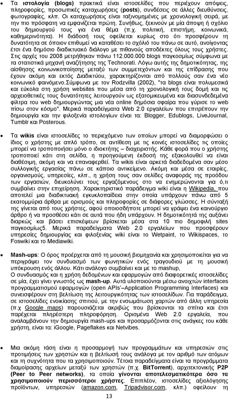 Η διάδοσή τους οφείλεται κυρίως στο ότι προσφέρουν τη δυνατότητα σε όποιον επιθυμεί να καταθέσει το σχόλιό του πάνω σε αυτό, ανοίγοντας έτσι ένα δημόσιο διαδικτυακό διάλογο με πιθανούς αποδέκτες