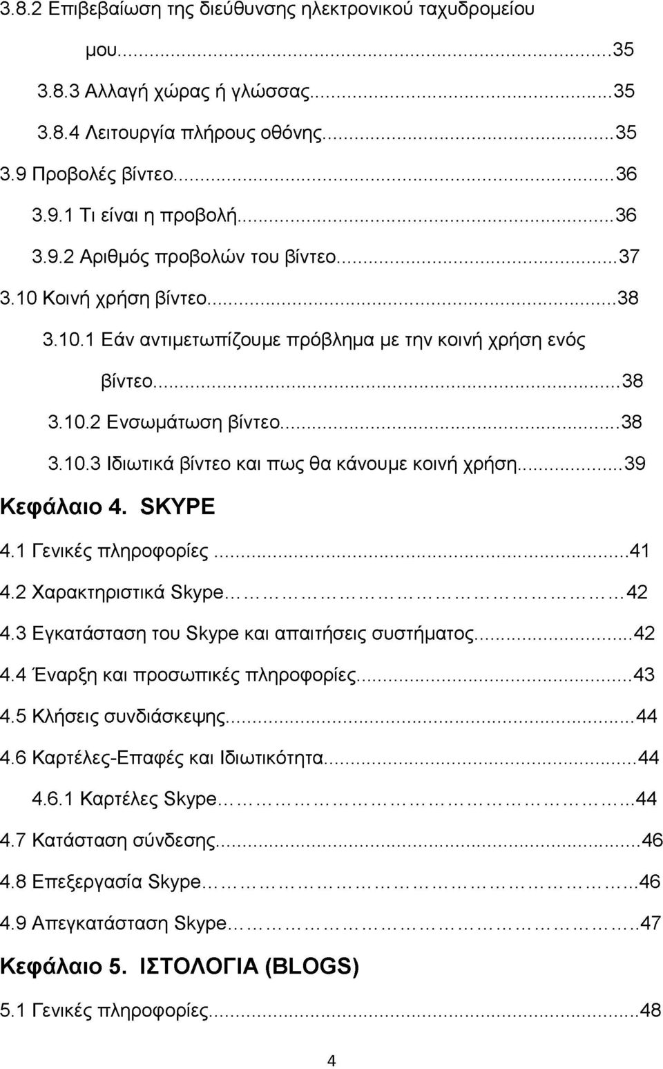 .. 39 Κεφάλαιο 4. SKYPE 4.1 Γενικές πληροφορίες...41 4.2 Χαρακτηριστικά Skype...42 4.3 Εγκατάσταση του Skype και απαιτήσεις συστήματος... 42 4.4 Έναρξη και προσωπικές πληροφορίες...43 4.