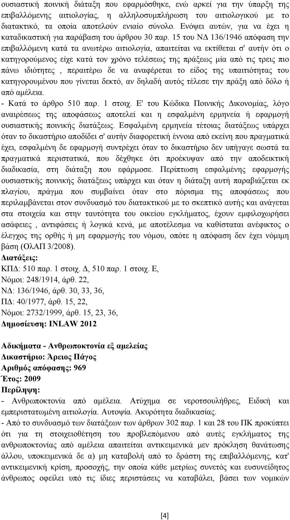 15 του Ν 136/1946 απόφαση την επιβαλλόµενη κατά τα ανωτέρω αιτιολογία, απαιτείται να εκτίθεται σ' αυτήν ότι ο κατηγορούµενος είχε κατά τον χρόνο τελέσεως της πράξεως µία από τις τρεις πιο πάνω