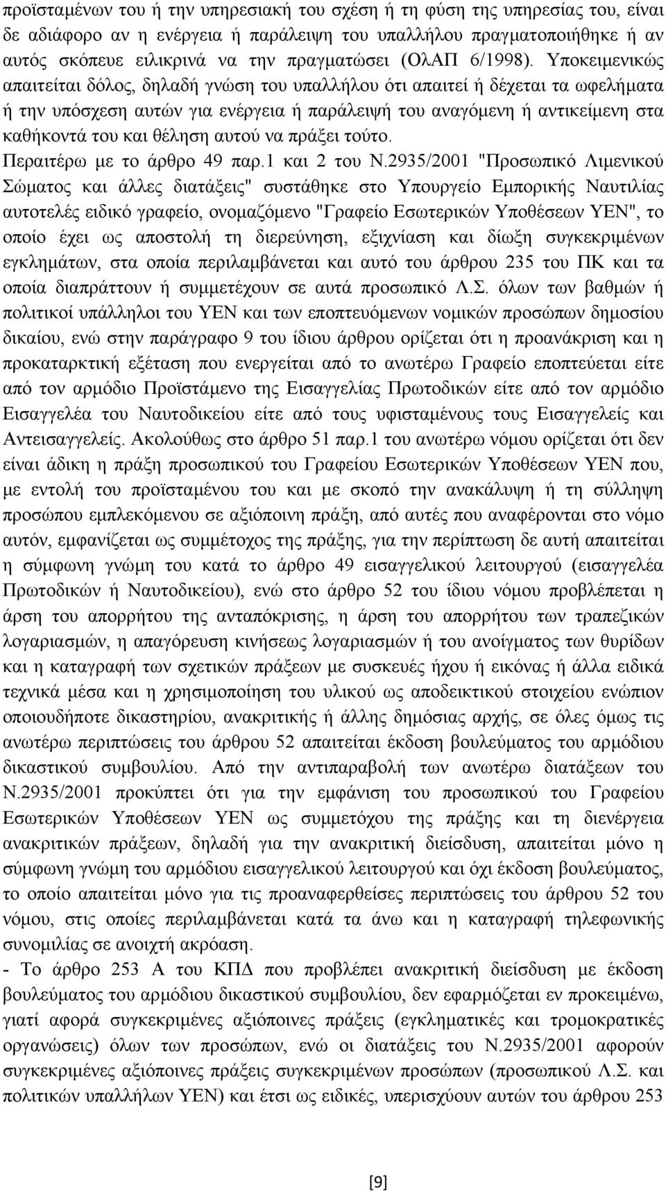 Υποκειµενικώς απαιτείται δόλος, δηλαδή γνώση του υπαλλήλου ότι απαιτεί ή δέχεται τα ωφελήµατα ή την υπόσχεση αυτών για ενέργεια ή παράλειψή του αναγόµενη ή αντικείµενη στα καθήκοντά του και θέληση