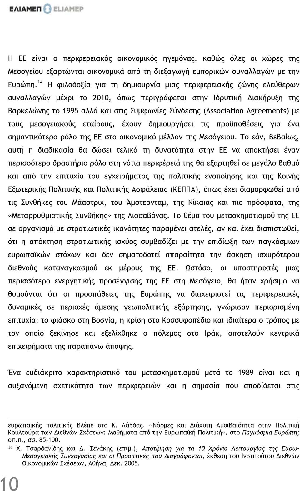 (Association Agreements) µε τους µεσογειακούς εταίρους, έχουν δηµιουργήσει τις προϋποθέσεις για ένα σηµαντικότερο ρόλο της ΕΕ στο οικονοµικό µέλλον της Μεσόγειου.