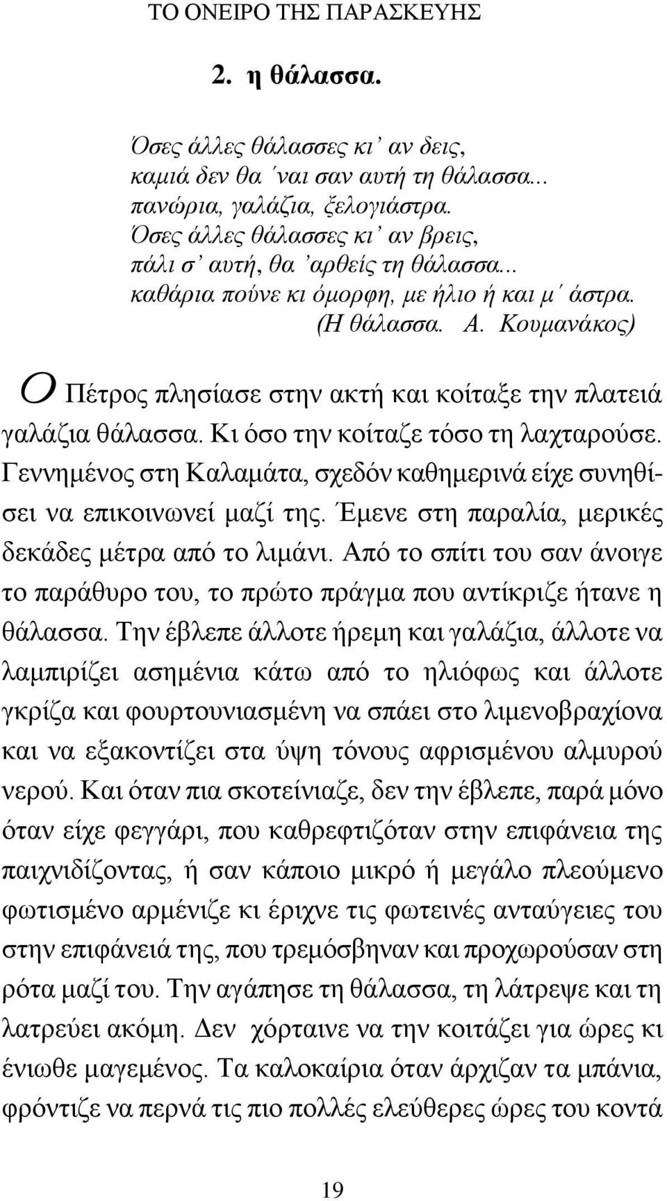 Κουμανάκος) Πέτρος πλησίασε στην ακτή και κοίταξε την πλατειά γαλάζια θάλασσα. Κι όσο την κοίταζε τόσο τη λαχταρούσε. Γεννημένος στη Καλαμάτα, σχεδόν καθημερινά είχε συνηθίσει να επικοινωνεί μαζί της.