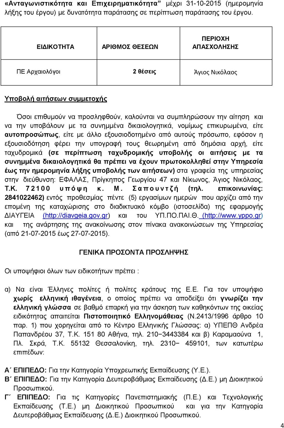 υποβάλουν με τα συνημμένα δικαιολογητικά, νομίμως επικυρωμένα, είτε αυτοπροσώπως, είτε με άλλο εξουσιοδοτημένο από αυτούς πρόσωπο, εφόσον η εξουσιοδότηση φέρει την υπογραφή τους θεωρημένη από δημόσια