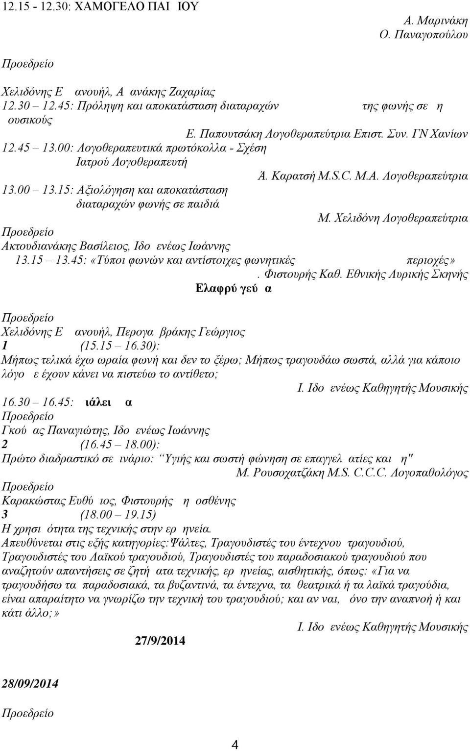 15: Αξιολόγηση και αποκατάσταση διαταραχών φωνής σε παιδιά Μ. Χελιδόνη Λογοθεραπεύτρια Ακτουδιανάκης Βασίλειος, Ιδομενέως Ιωάννης 13.15 13.45: «Τύποι φωνών και αντίστοιχες φωνητικές περιοχές» Δ.