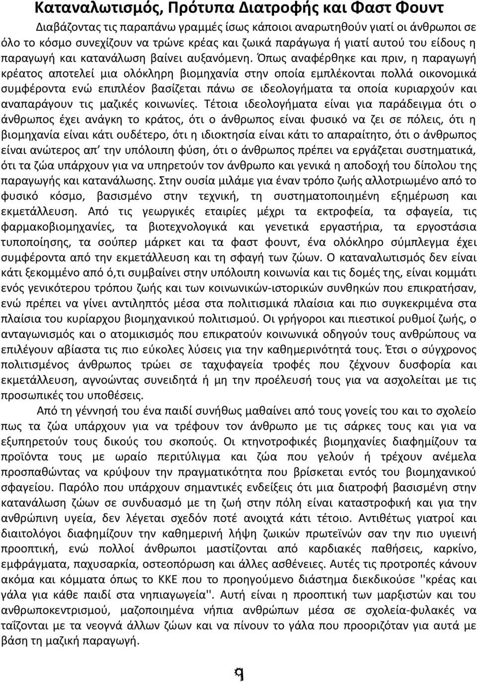 Όπως αναφέρθηκε και πριν, η παραγωγή κρέατος αποτελεί μια ολόκληρη βιομηχανία στην οποία εμπλέκονται πολλά οικονομικά συμφέροντα ενώ επιπλέον βασίζεται πάνω σε ιδεολογήματα τα οποία κυριαρχούν και