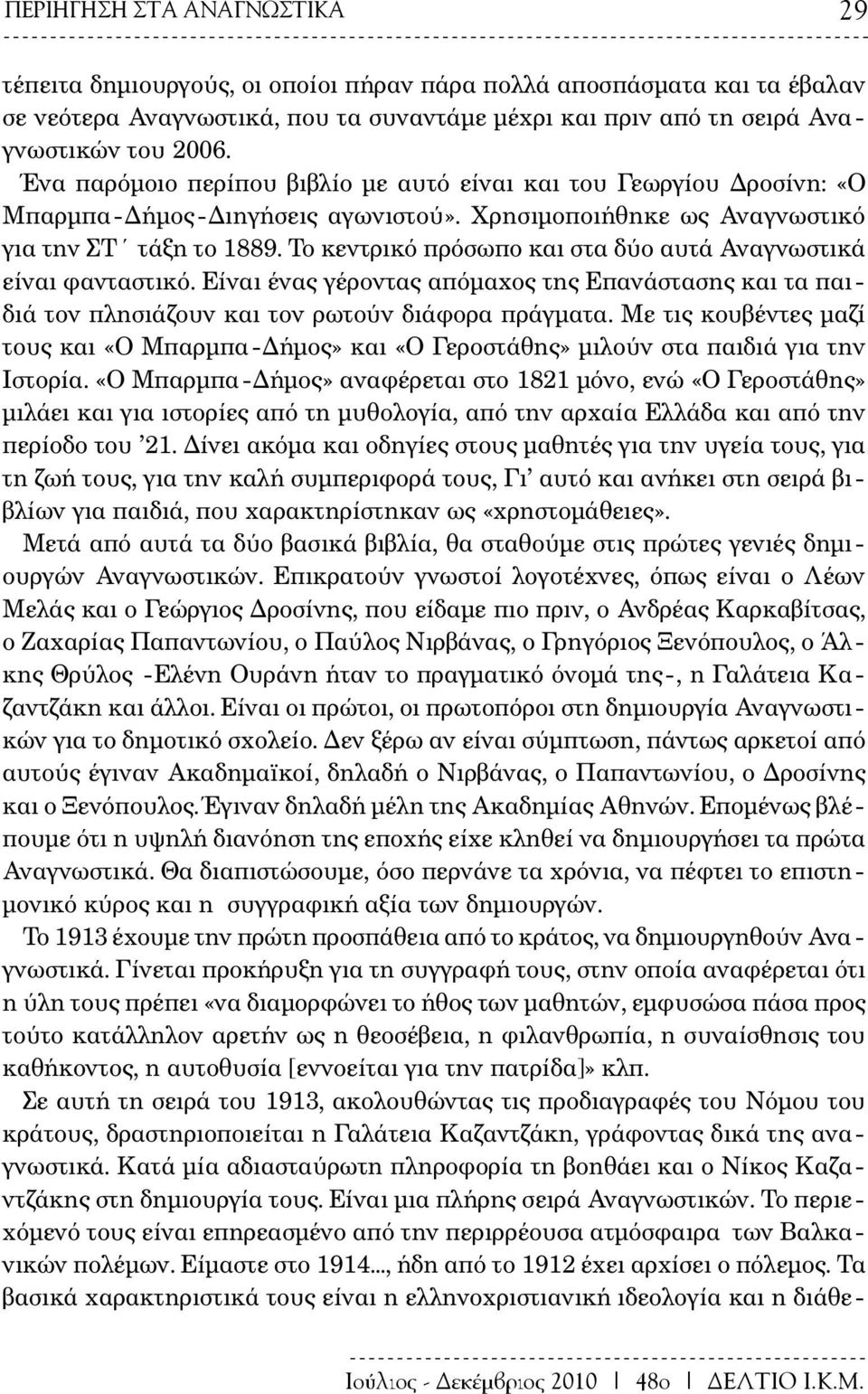 Το κεντρικό πρόσωπο και στα δύο αυτά Αναγνωστικά είναι φανταστικό. Είναι ένας γέροντας απόμαχος της Επανάστασης και τα παιδιά τον πλησιάζουν και τον ρωτούν διάφορα πράγματα.