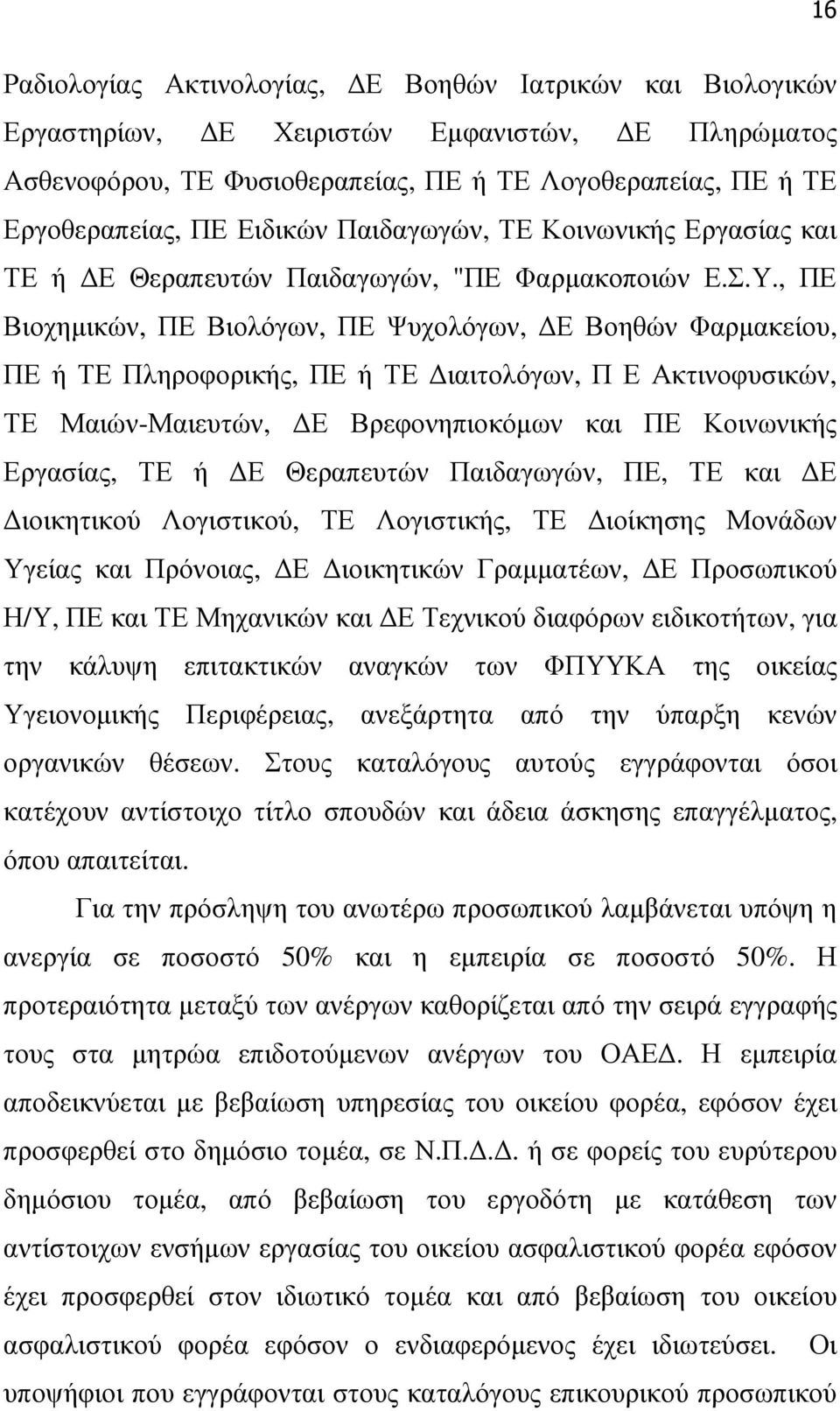 , ΠΕ Βιοχηµικών, ΠΕ Βιολόγων, ΠΕ Ψυχολόγων, Ε Βοηθών Φαρµακείου, ΠΕ ή ΤΕ Πληροφορικής, ΠΕ ή ΤΕ ιαιτολόγων, Π Ε Ακτινοφυσικών, ΤΕ Μαιών-Μαιευτών, Ε Βρεφονηπιοκόµων και ΠΕ Κοινωνικής Εργασίας, ΤΕ ή Ε