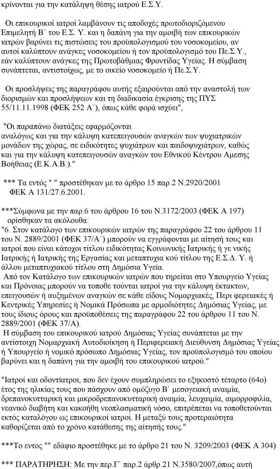 , εάν καλύπτουν ανάγκες της Πρωτοβάθμιας Φροντίδας Υγείας. Η σύμβαση συνάπτεται, αντιστοίχως, με το οικείο νοσοκομείο ή Πε.Σ.Υ. Οι προσλήψεις της παραγράφου αυτής εξαιρούνται από την αναστολή των διορισμών και προσλήψεων και τη διαδικασία έγκρισης της ΠΥΣ 55/11.