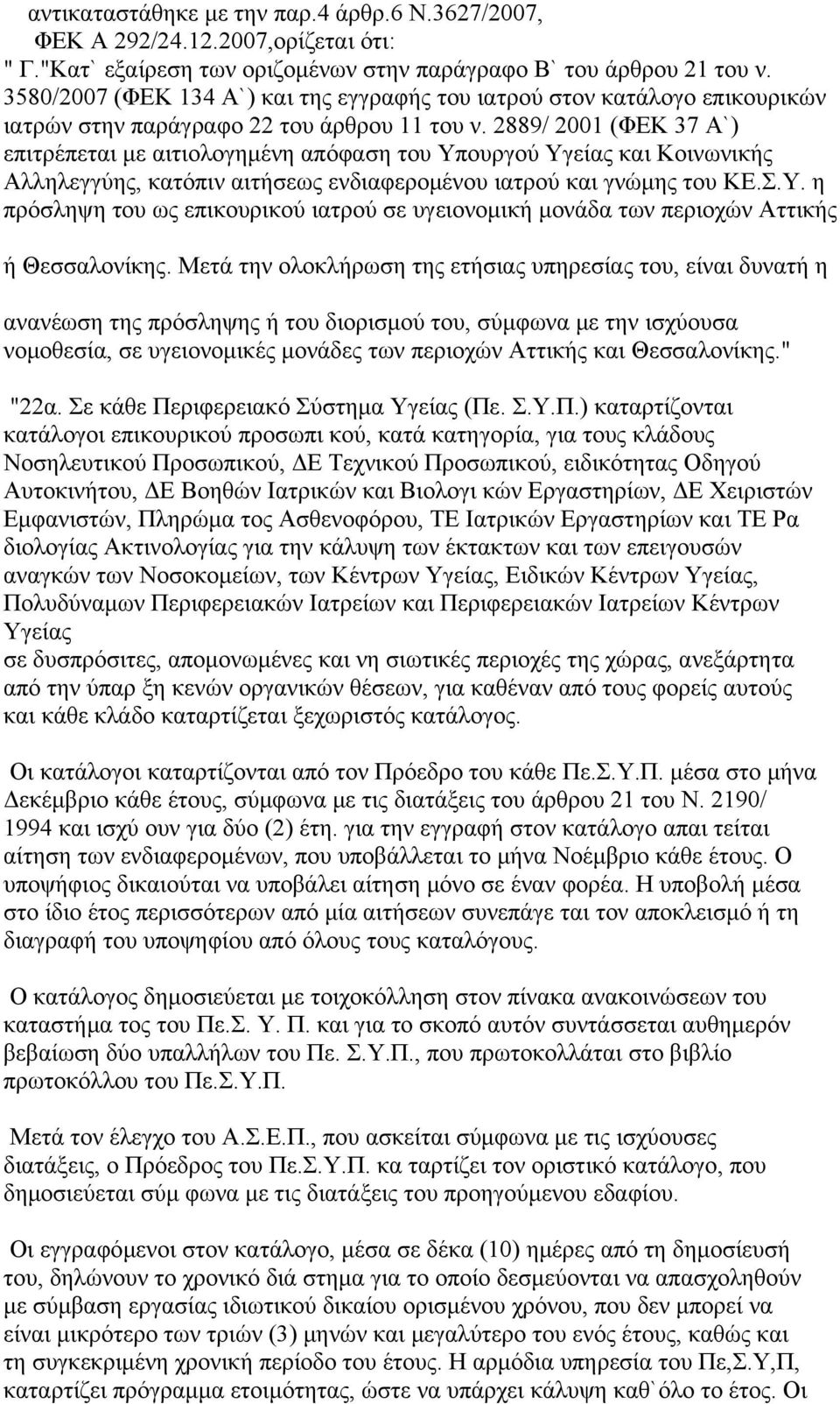 2889/ 2001 (ΦΕΚ 37 Α`) επιτρέπεται με αιτιολογημένη απόφαση του Υπουργού Υγείας και Κοινωνικής Αλληλεγγύης, κατόπιν αιτήσεως ενδιαφερομένου ιατρού και γνώμης του ΚΕ.Σ.Υ. η πρόσληψη του ως επικουρικού ιατρού σε υγειονομική μονάδα των περιοχών Αττικής ή Θεσσαλονίκης.