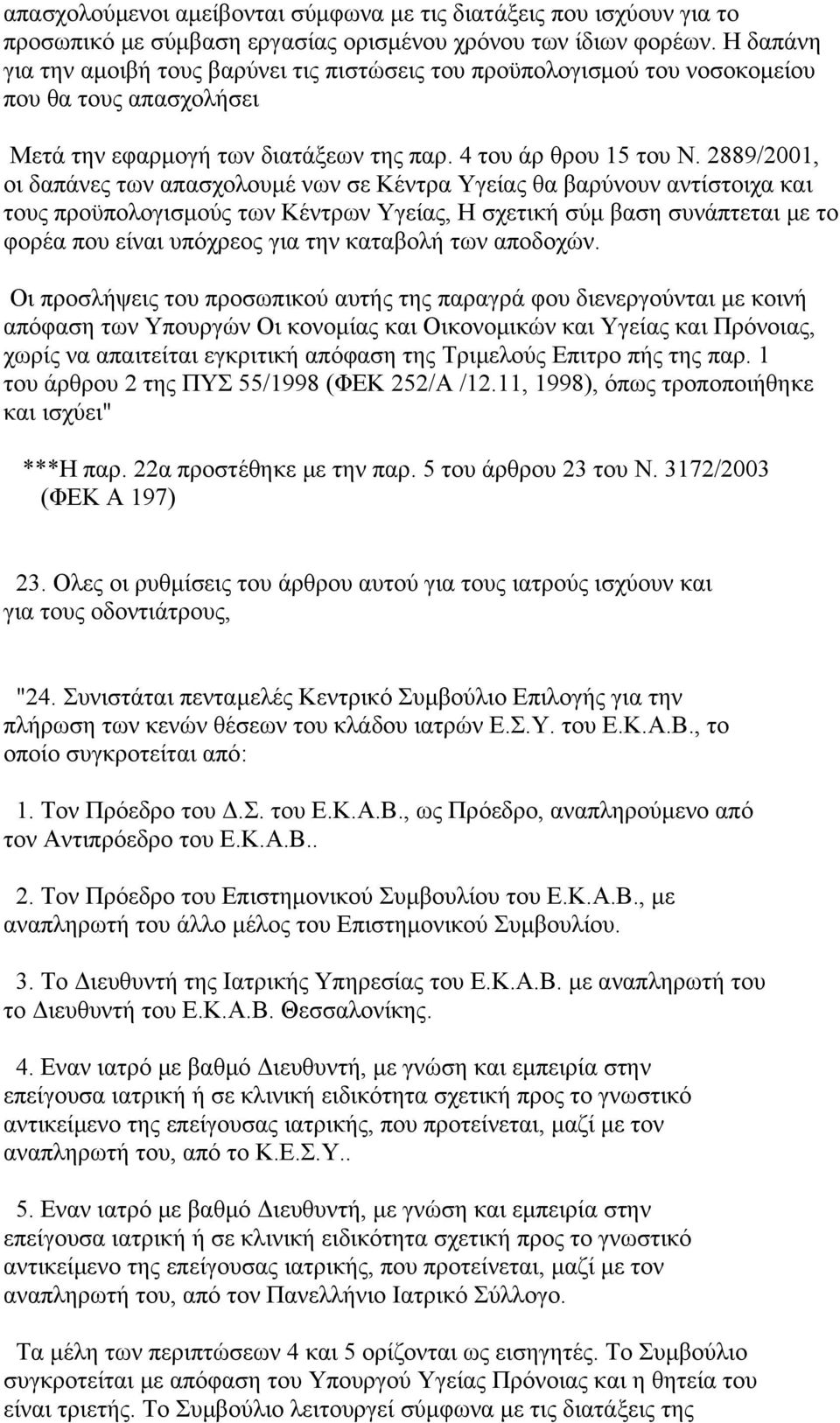 2889/2001, οι δαπάνες των απασχολουμέ νων σε Κέντρα Υγείας θα βαρύνουν αντίστοιχα και τους προϋπολογισμούς των Κέντρων Υγείας, Η σχετική σύμ βαση συνάπτεται με το φορέα που είναι υπόχρεος για την