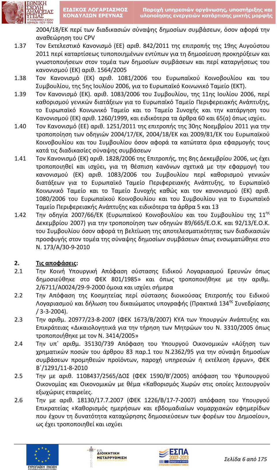 κανονισμού (ΕΚ) αριθ. 1564/2005 1.38 Τον Κανονισμό (ΕΚ) αριθ. 1081/2006 του Ευρωπαϊκού Κοινοβουλίου και του Συμβουλίου, της 5ης Ιουλίου 2006, για το Ευρωπαϊκό Κοινωνικό Ταμείο (ΕΚΤ). 1.39 Τον Κανονισμό (ΕΚ).