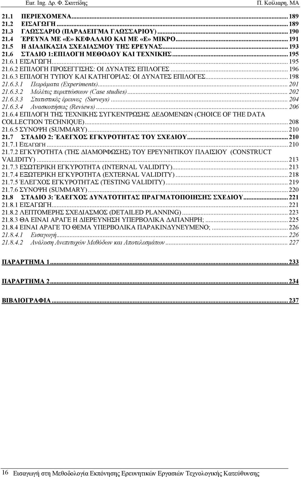 .. 201 21.6.3.2 Μελέτες περιπτώσεων (Case studies)... 202 21.6.3.3 Στατιστικές έρευνες (Surveys)... 204 21.6.3.4 Ανασκοπήσεις (Reviews)... 206 21.6.4 ΕΠΙΛΟΓΗ ΤΗΣ ΤΕΧΝΙΚΗΣ ΣΥΓΚΕΝΤΡΩΣΗΣ ΔΕΔΟΜΕΝΩΝ (CHOICE OF THE DATA COLLECTION TECHNIQUE).