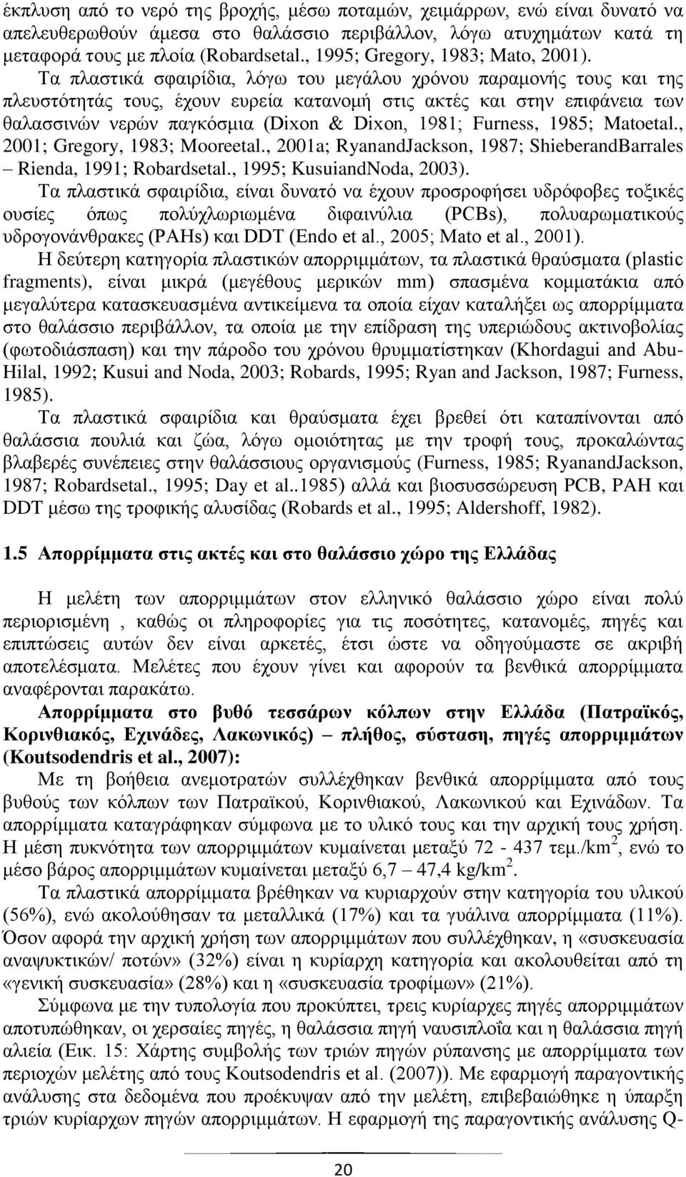 Τα πλαστικά σφαιρίδια, λόγω του μεγάλου χρόνου παραμονής τους και της πλευστότητάς τους, έχουν ευρεία κατανομή στις ακτές και στην επιφάνεια των θαλασσινών νερών παγκόσμια (Dixon & Dixon, 1981;