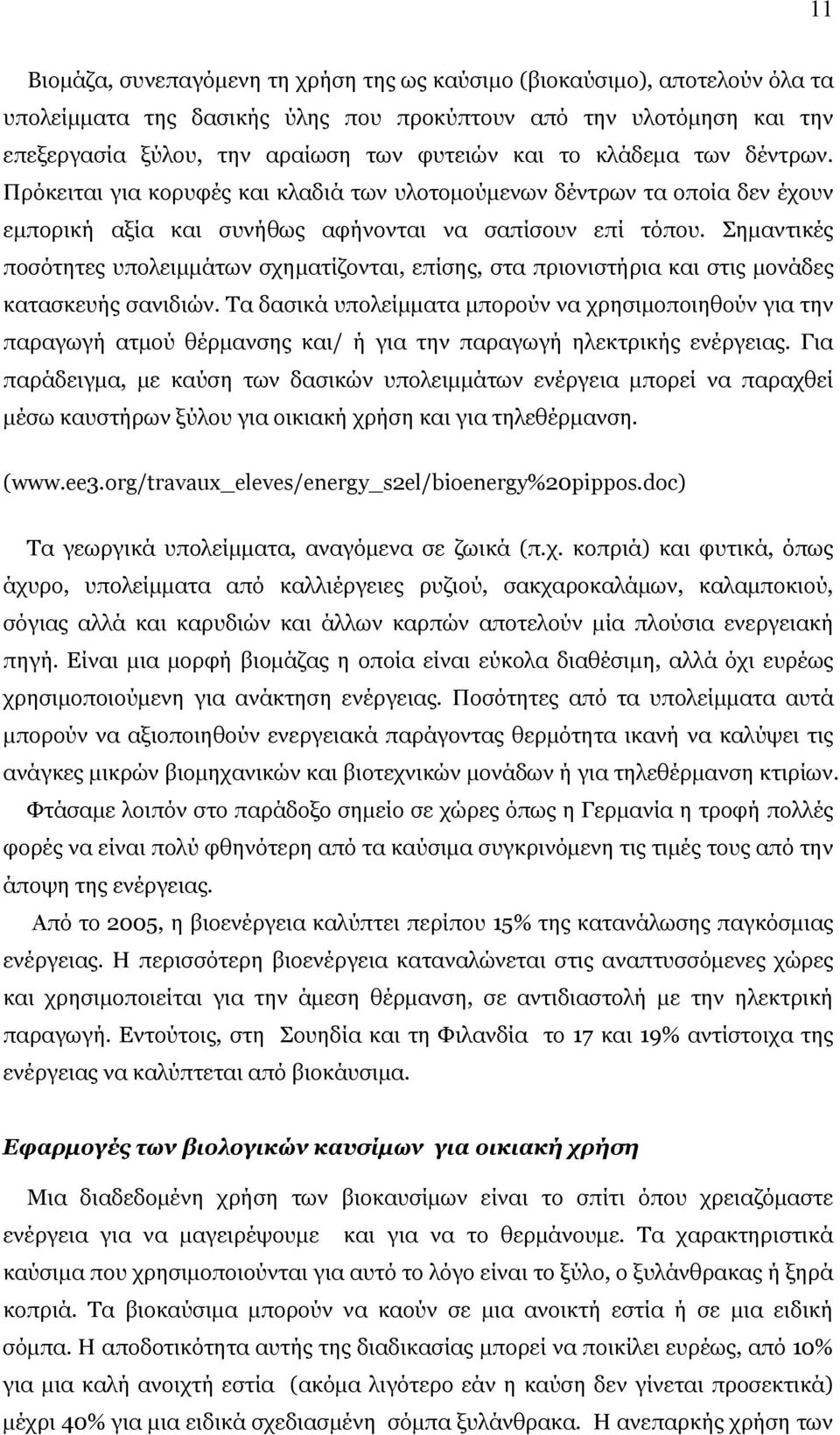 Σημαντικές ποσότητες υπολειμμάτων σχηματίζονται, επίσης, στα πριονιστήρια και στις μονάδες κατασκευής σανιδιών.