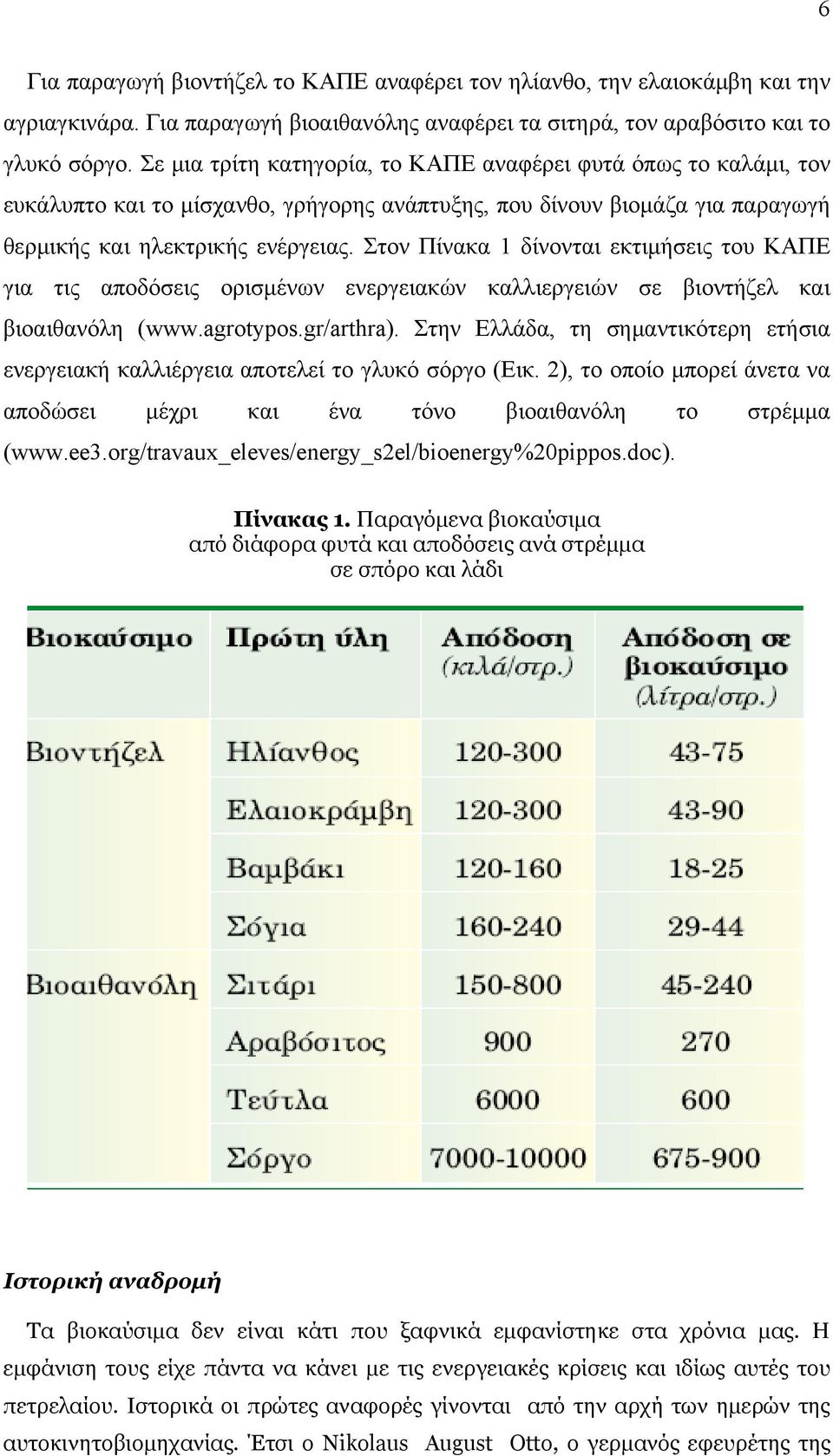 Στον Πίνακα 1 δίνονται εκτιμήσεις του ΚΑΠΕ για τις αποδόσεις ορισμένων ενεργειακών καλλιεργειών σε βιοντήζελ και βιοαιθανόλη (www.agrotypos.gr/arthra).