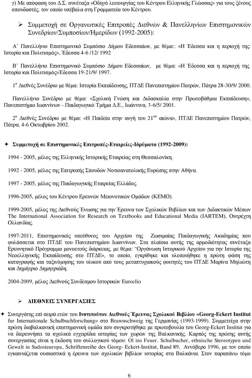 Ηζηνξία θαη Πνιηηηζκφο», Έδεζζα 4-6 /12/ 1992 Β Παλειιήλην Δπηζηεκνληθφ πκπφζην Γήκνπ Δδεζζαίσλ, κε ζέκα: «Ζ Έδεζζα θαη ε πεξηνρή ηεο. Ηζηνξία θαη Πνιηηηζκφο»Έδεζζα 19-21/9/ 1997.