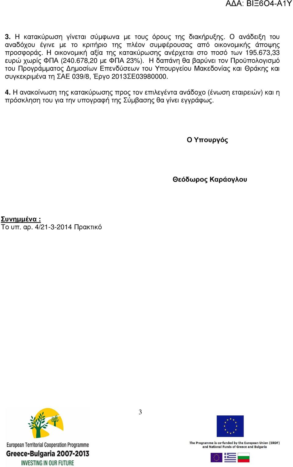 Η δαπάνη θα βαρύνει τον Προϋπολογισµό του Προγράµµατος ηµοσίων Επενδύσεων του Υπουργείου Μακεδονίας και Θράκης και συγκεκριµένα τη ΣΑΕ 039/8, Έργο 2013ΣΕ03980000.