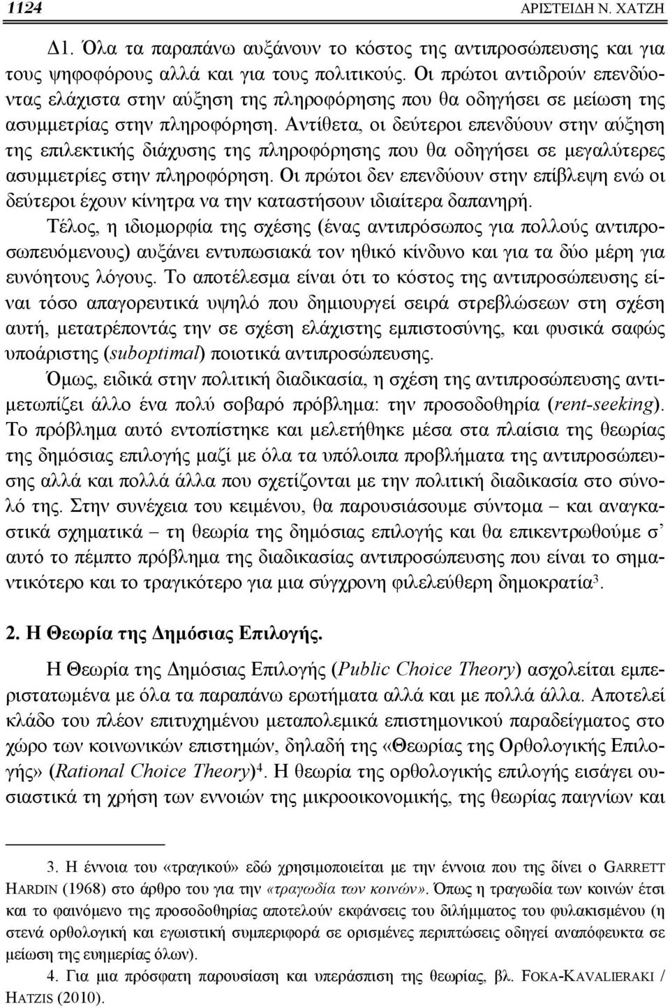 Αντίθετα, οι δεύτεροι επενδύουν στην αύξηση της επιλεκτικής διάχυσης της πληροφόρησης που θα οδηγήσει σε μεγαλύτερες ασυμμετρίες στην πληροφόρηση.