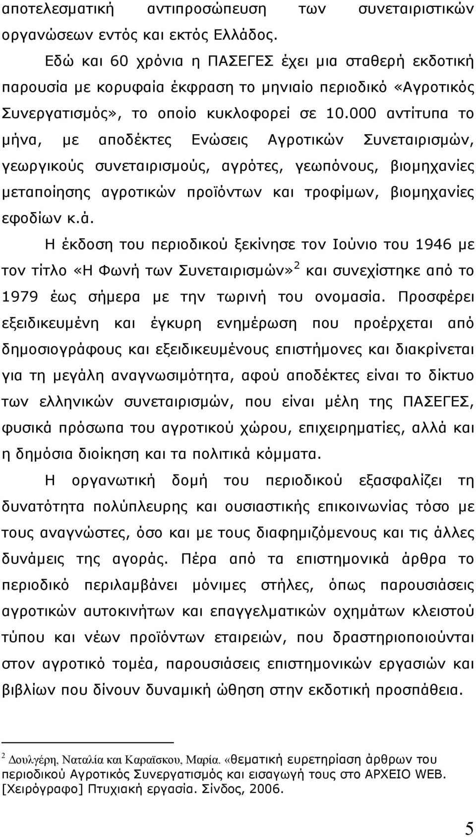 000 αντίτυπα το µήνα, µε αποδέκτες Ενώσεις Αγροτικών Συνεταιρισµών, γεωργικούς συνεταιρισµούς, αγρότες, γεωπόνους, βιοµηχανίες µεταποίησης αγροτικών προϊόντων και τροφίµων, βιοµηχανίες εφοδίων κ.ά.