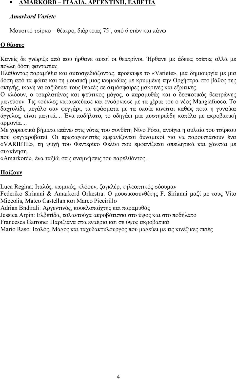 Πλάθοντας παραμύθια και αυτοσχεδιάζοντας, προέκυψε το «Variete», μια δημιουργία με μια δόση από τα φώτα και τη μουσική μιας κωμωδίας με κρυμμένη την Ορχήστρα στο βάθος της σκηνής, ικανή να ταξιδεύει