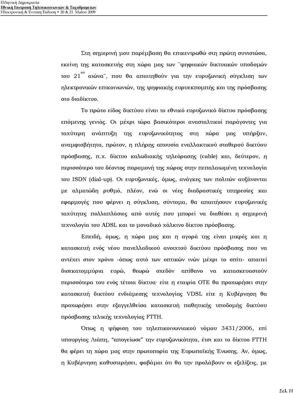 Σο πρώτο είδος δικτύου είναι το εθνικό ευρυζωνικό δίκτυο πρόσβασης επόμενης γενιάς.