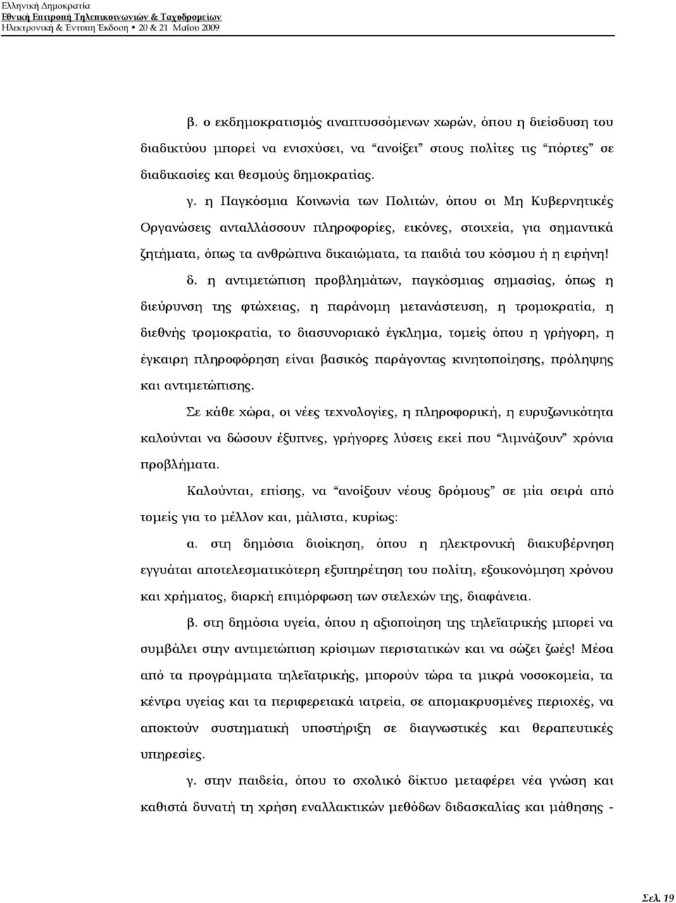 η Παγκόσμια Κοινωνία των Πολιτών, όπου οι Μη Κυβερνητικές Οργανώσεις ανταλλάσσουν πληροφορίες, εικόνες, στοιχεία, για σημαντικά ζητήματα, όπως τα ανθρώπινα δικαιώματα, τα παιδιά του κόσμου ή η ειρήνη!