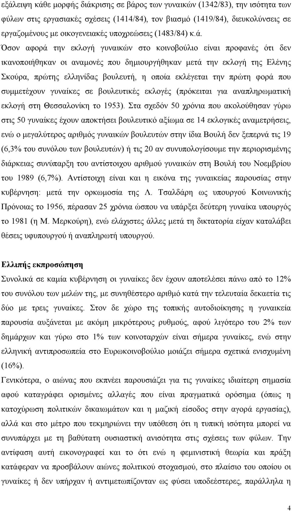 Όσον αφορά την εκλογή γυναικών στο κοινοβούλιο είναι προφανές ότι δεν ικανοποιήθηκαν οι αναµονές που δηµιουργήθηκαν µετά την εκλογή της Ελένης Σκούρα, πρώτης ελληνίδας βουλευτή, η οποία εκλέγεται την