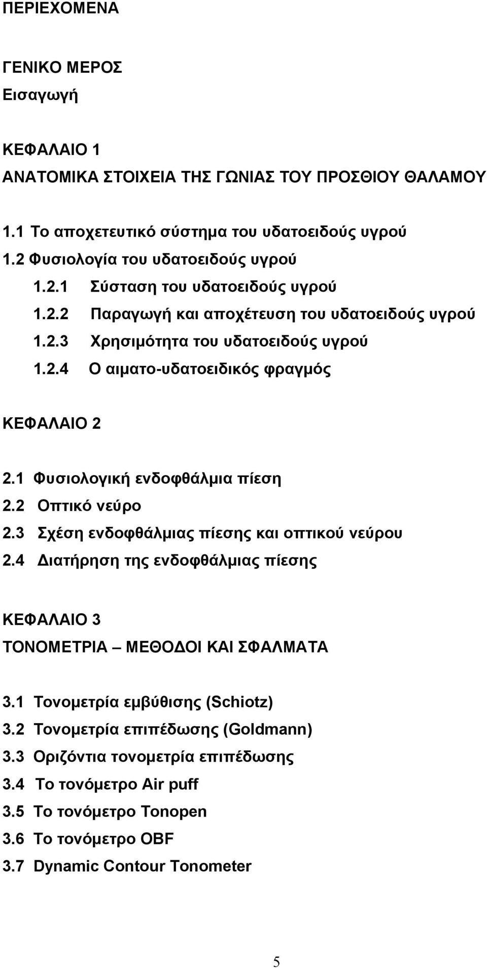 2 Οπτικό νεύρο 2.3 Σχέση ενδοφθάλμιας πίεσης και οπτικού νεύρου 2.4 Διατήρηση της ενδοφθάλμιας πίεσης ΚΕΦΑΛΑΙΟ 3 ΤΟΝΟΜΕΤΡΙΑ ΜΕΘΟΔΟΙ ΚΑΙ ΣΦΑΛΜΑΤΑ 3.1 Τονομετρία εμβύθισης (Schiotz) 3.