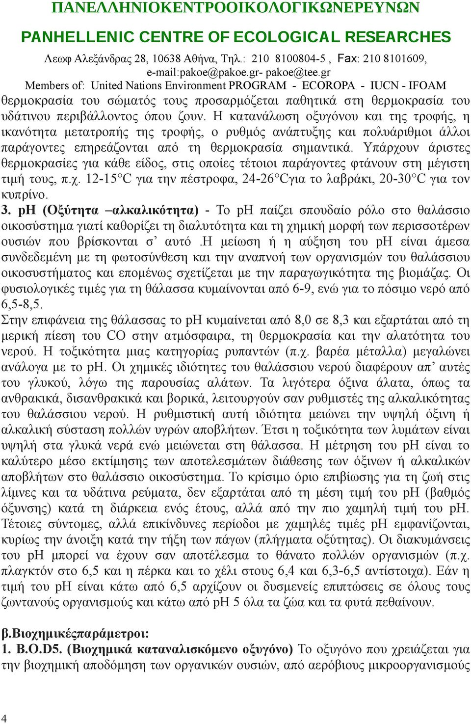 όπου ζουν. Η κατανάλωση οξυγόνου και της τροφής, η ικανότητα μετατροπής της τροφής, ο ρυθμός ανάπτυξης και πολυάριθμοι άλλοι παράγοντες επηρεάζονται από τη θερμοκρασία σημαντικά.