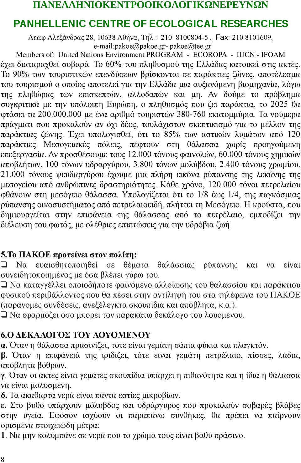 Το 90% των τουριστικών επενδύσεων βρίσκονται σε παράκτιες ζώνες, αποτέλεσμα του τουρισμού ο οποίος αποτελεί για την Ελλάδα μια αυξανόμενη βιομηχανία, λόγω της πληθώρας των επισκεπτών, αλλοδαπών και