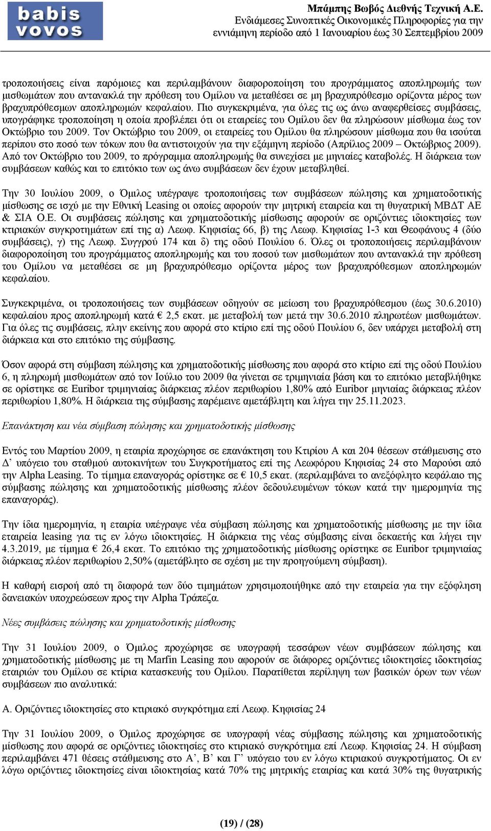 Πιο συγκεκριμένα, για όλες τις ως άνω αναφερθείσες συμβάσεις, υπογράφηκε τροποποίηση η οποία προβλέπει ότι οι εταιρείες του Ομίλου δεν θα πληρώσουν μίσθωμα έως τον Οκτώβριο του 2009.