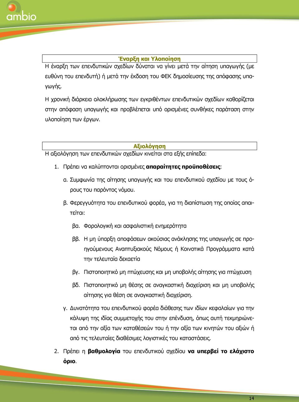 Αξιολόγηση Η αξιολόγηση των επενδυτικών σχεδίων κινείται στα εξής επίπεδα: 1. Πρέπει να καλύπτονται ορισµένες απαραίτητες προϋποθέσεις: α.