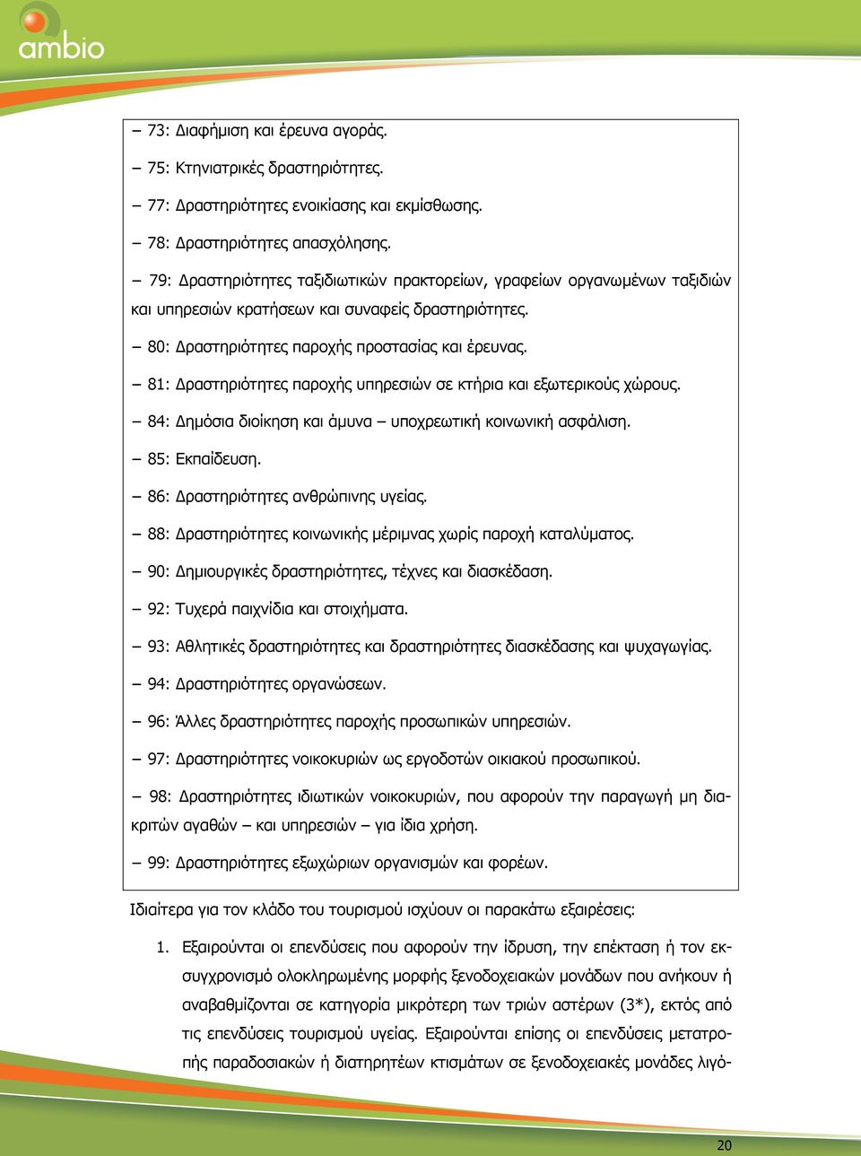 81: ραστηριότητες παροχής υπηρεσιών σε κτήρια και εξωτερικούς χώρους. 84: ηµόσια διοίκηση και άµυνα υποχρεωτική κοινωνική ασφάλιση. 85: Εκπαίδευση. 86: ραστηριότητες ανθρώπινης υγείας.