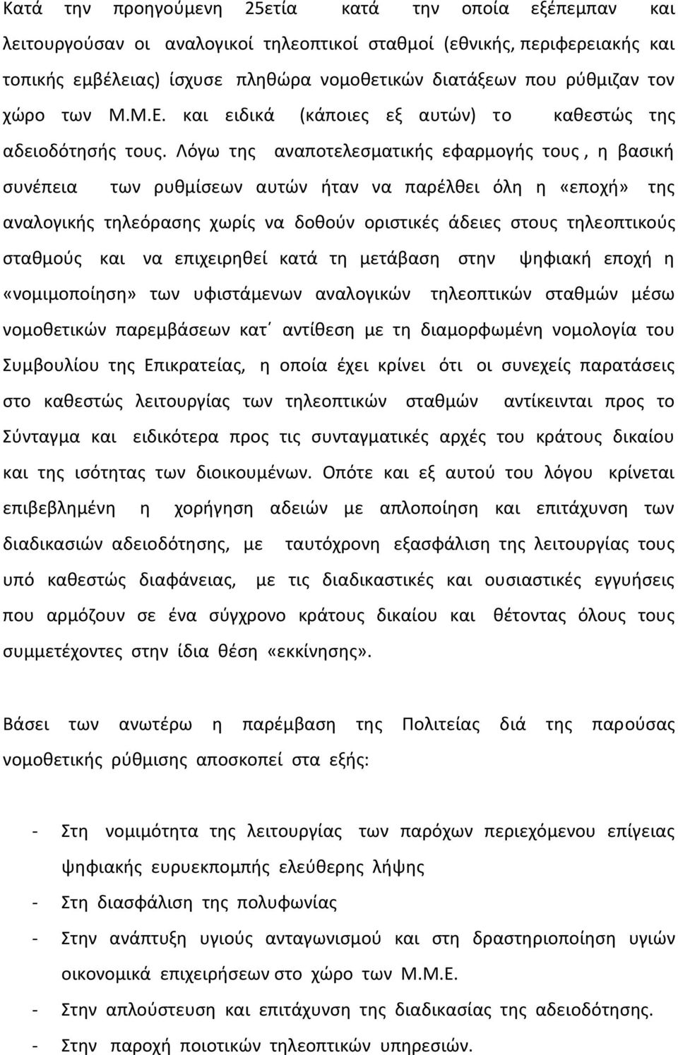 Λόγω της αναποτελεσματικής εφαρμογής τους, η βασική συνέπεια των ρυθμίσεων αυτών ήταν να παρέλθει όλη η «εποχή» της αναλογικής τηλεόρασης χωρίς να δοθούν οριστικές άδειες στους τηλεοπτικούς σταθμούς