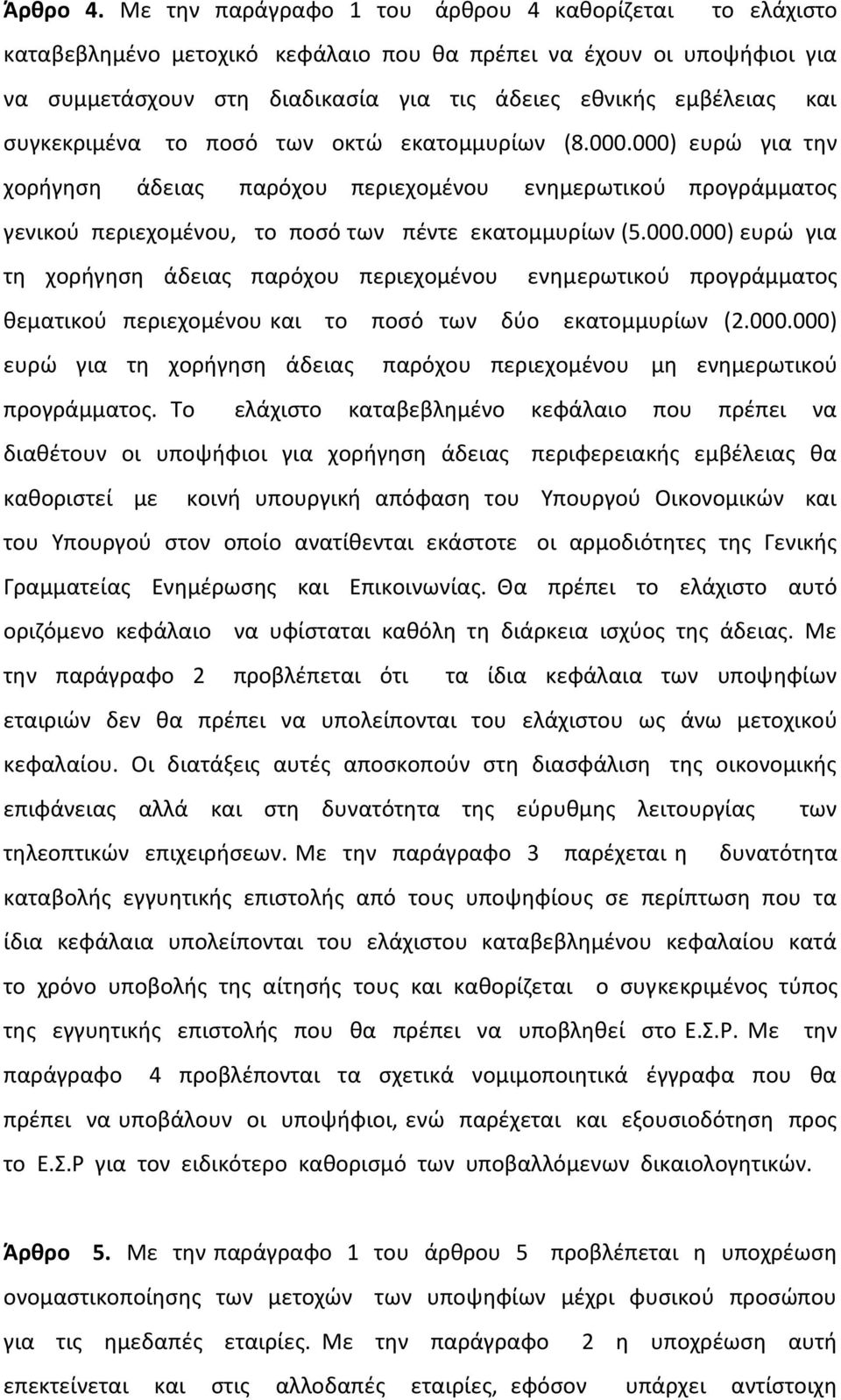 συγκεκριμένα το ποσό των οκτώ εκατομμυρίων (8.000.000) ευρώ για την χορήγηση άδειας παρόχου περιεχομένου ενημερωτικού προγράμματος γενικού περιεχομένου, το ποσό των πέντε εκατομμυρίων (5.000.000) ευρώ για τη χορήγηση άδειας παρόχου περιεχομένου ενημερωτικού προγράμματος θεματικού περιεχομένου και το ποσό των δύο εκατομμυρίων (2.