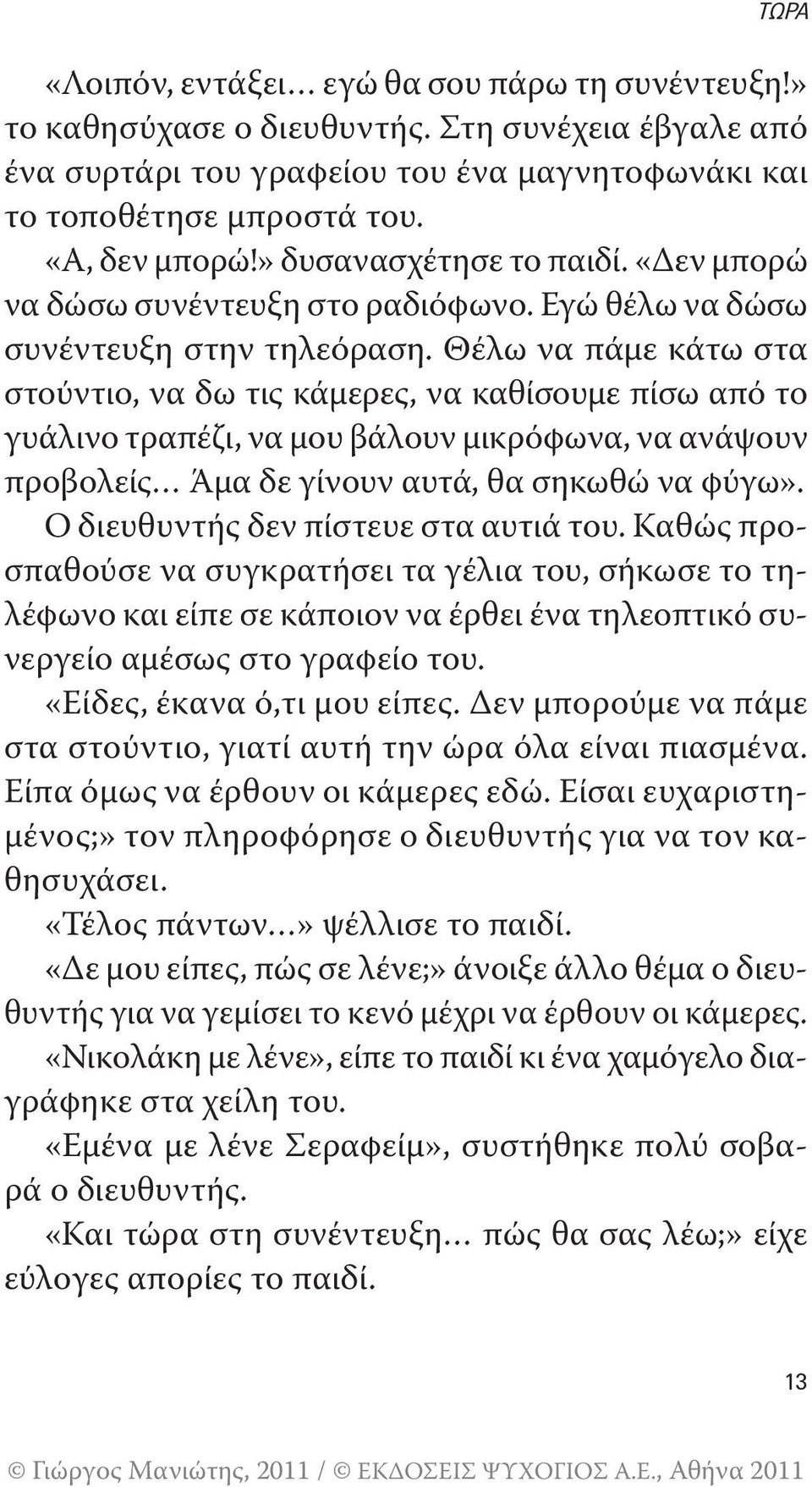 Θέλω να πάμε κάτω στα στούντιο, να δω τις κάμερες, να καθίσουμε πίσω από το γυάλινο τραπέζι, να μου βάλουν μικρόφωνα, να ανάψουν προβολείς Άμα δε γίνουν αυτά, θα σηκωθώ να φύγω».