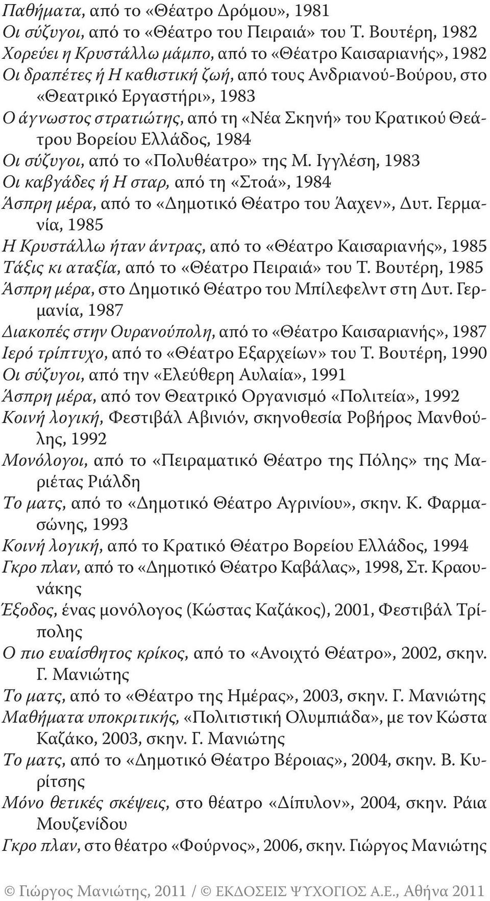 Σκηνή» του Κρατικού Θεάτρου Βορείου Ελλάδος, 1984 Οι σύζυγοι, από το «Πολυθέατρο» της Μ. Ιγγλέση, 1983 Οι καβγάδες ή Η σταρ, από τη «Στοά», 1984 Άσπρη μέρα, από το «Δημοτικό Θέατρο του Άαχεν», Δυτ.