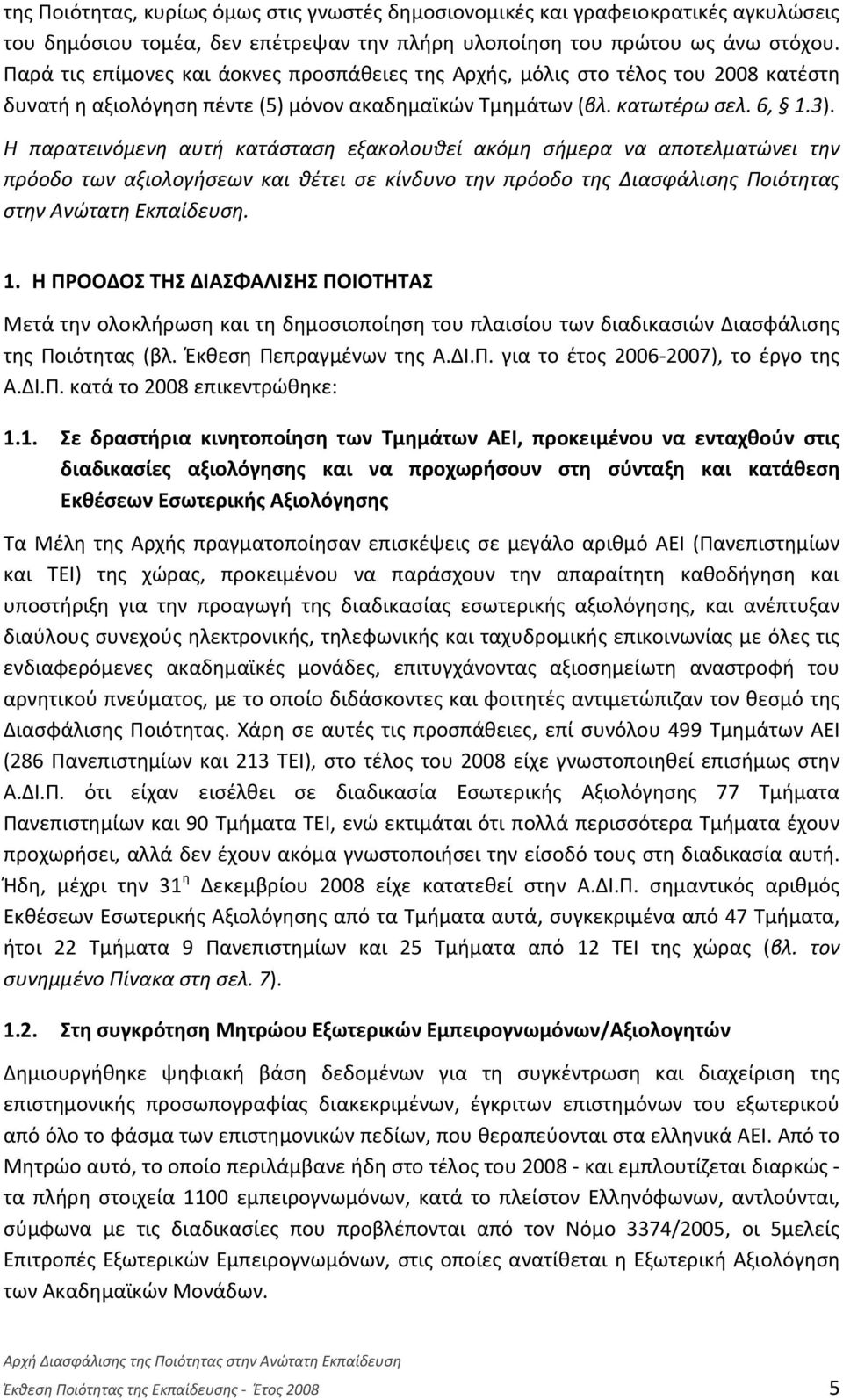 Η παρατεινόμενη αυτή κατάσταση εξακολουθεί ακόμη σήμερα να αποτελματώνει την πρόοδο των αξιολογήσεων και θέτει σε κίνδυνο την πρόοδο της Διασφάλισης Ποιότητας στην Ανώτατη Εκπαίδευση. 1.