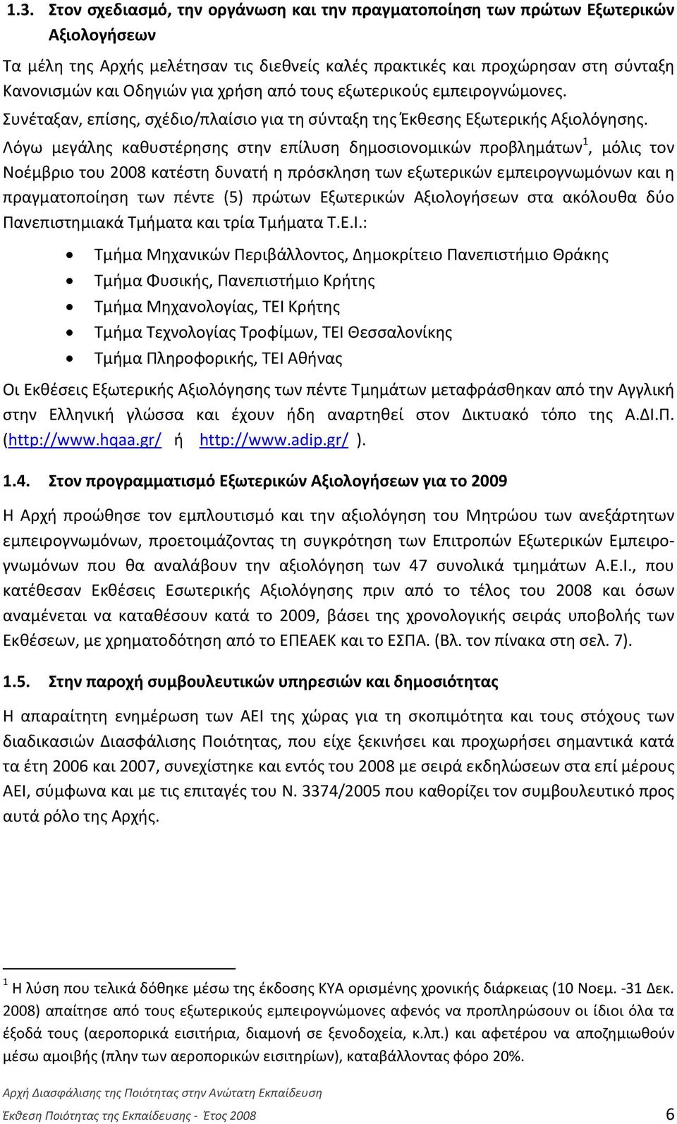 Λόγω μεγάλης καθυστέρησης στην επίλυση δημοσιονομικών προβλημάτων 1, μόλις τον Νοέμβριο του 2008 κατέστη δυνατή η πρόσκληση των εξωτερικών εμπειρογνωμόνων και η πραγματοποίηση των πέντε (5) πρώτων