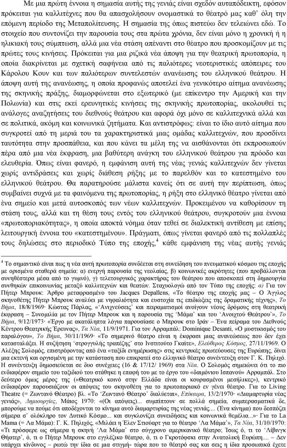 Το στοιχείο που συντονίζει την παρουσία τους στα πρώτα χρόνια, δεν είναι µόνο η χρονική ή η ηλικιακή τους σύµπτωση, αλλά µια νέα στάση απέναντι στο θέατρο που προσκοµίζουν µε τις πρώτες τους κινήσεις.