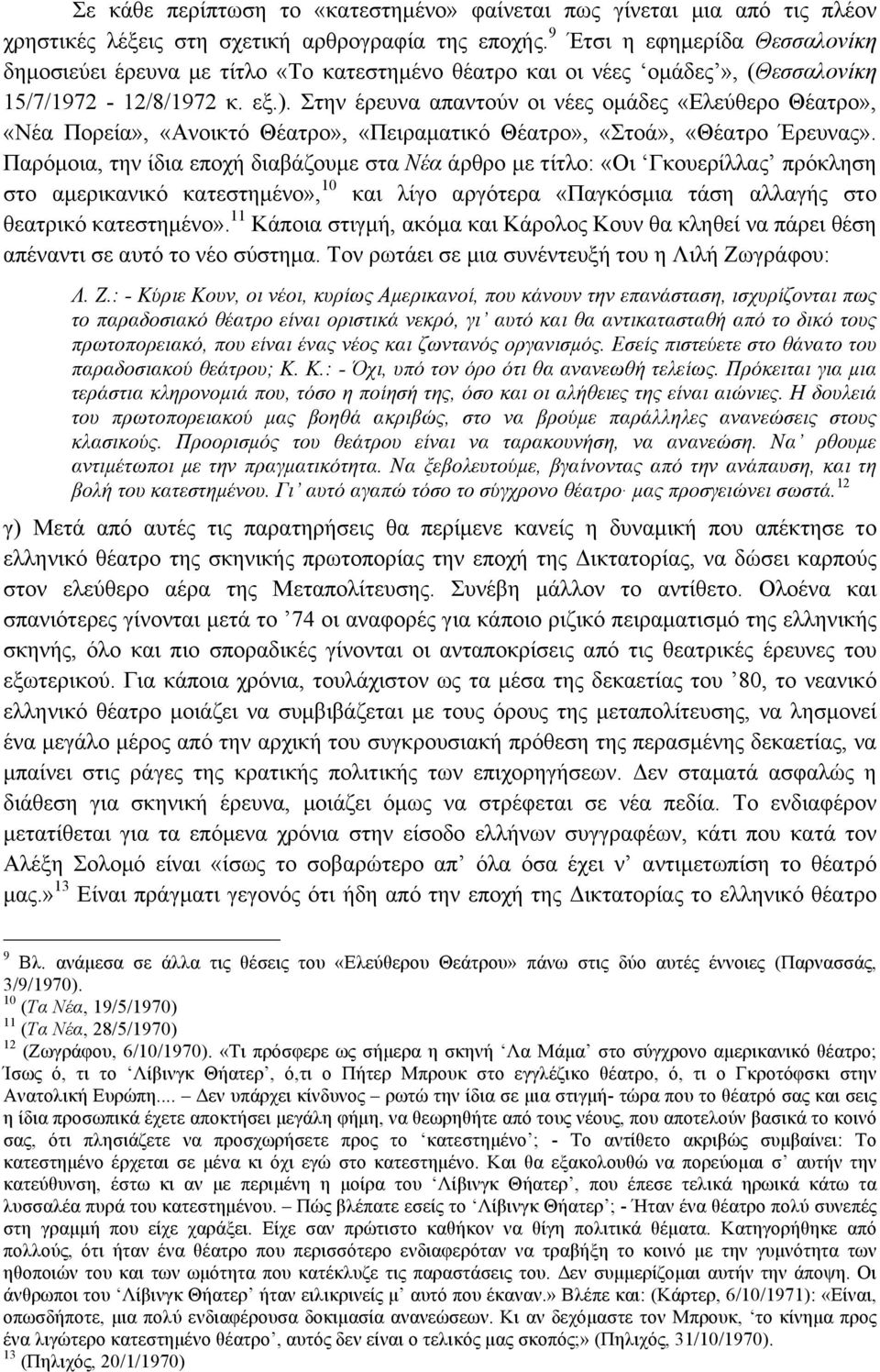 Στην έρευνα απαντούν οι νέες οµάδες «Ελεύθερο Θέατρο», «Νέα Πορεία», «Ανοικτό Θέατρο», «Πειραµατικό Θέατρο», «Στοά», «Θέατρο Έρευνας».