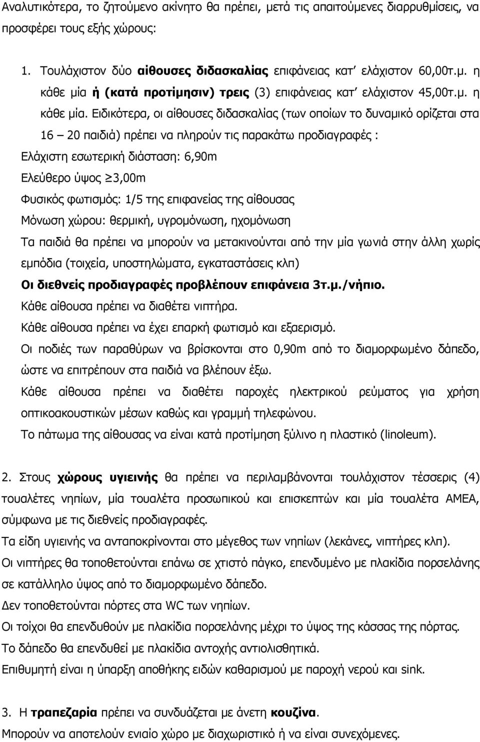 Ειδικότερα, οι αίθουσες διδασκαλίας (των οποίων το δυναμικό ορίζεται στα 16 20 παιδιά) πρέπει να πληρούν τις παρακάτω προδιαγραφές : Ελάχιστη εσωτερική διάσταση: 6,90m Ελεύθερο ύψος 3,00m Φυσικός