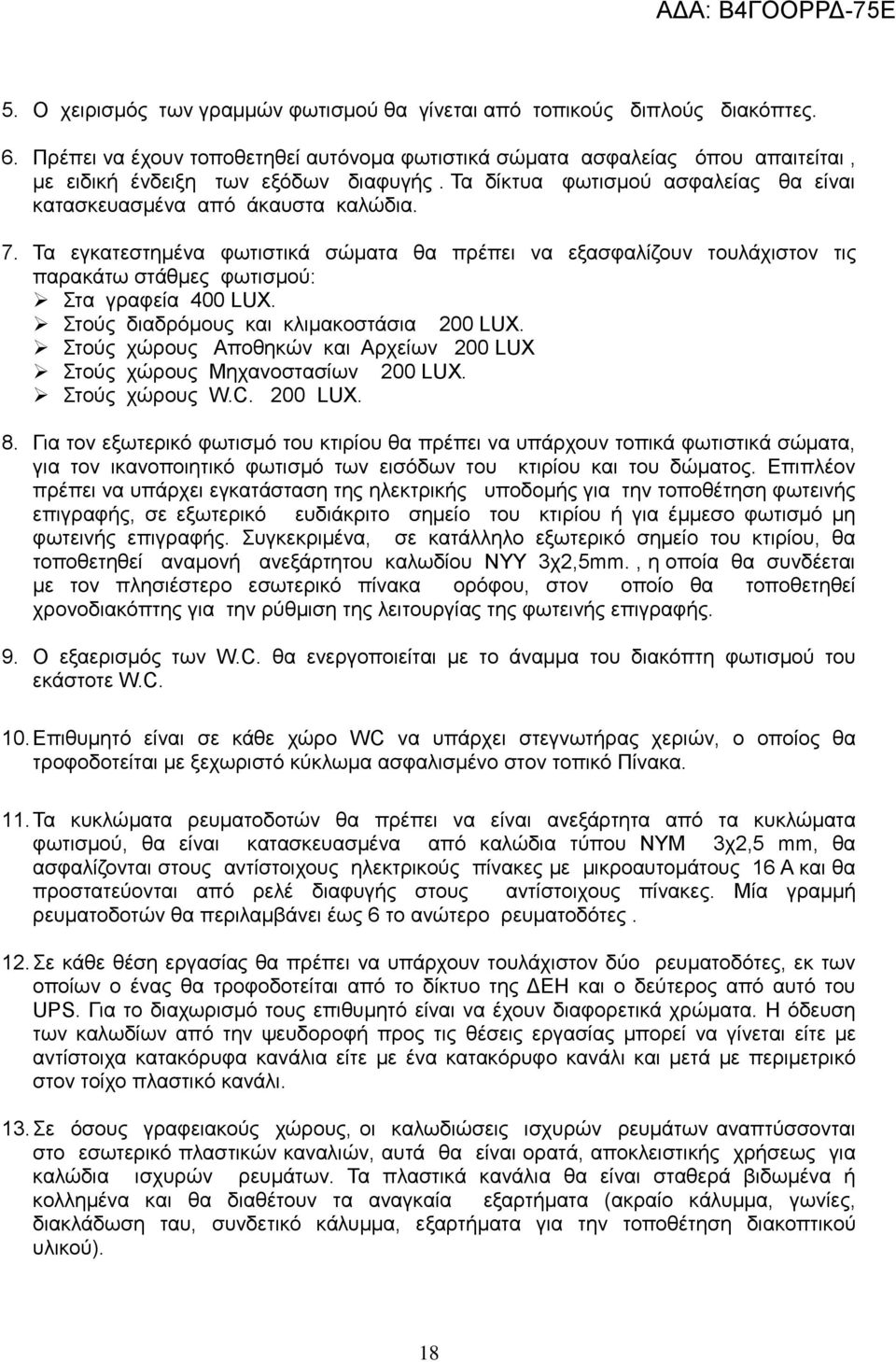 Τα εγκατεστημένα φωτιστικά σώματα θα πρέπει να εξασφαλίζουν τουλάχιστον τις παρακάτω στάθμες φωτισμού: Στα γραφεία 400 LUX. Στούς διαδρόμους και κλιμακοστάσια 200 LUX.